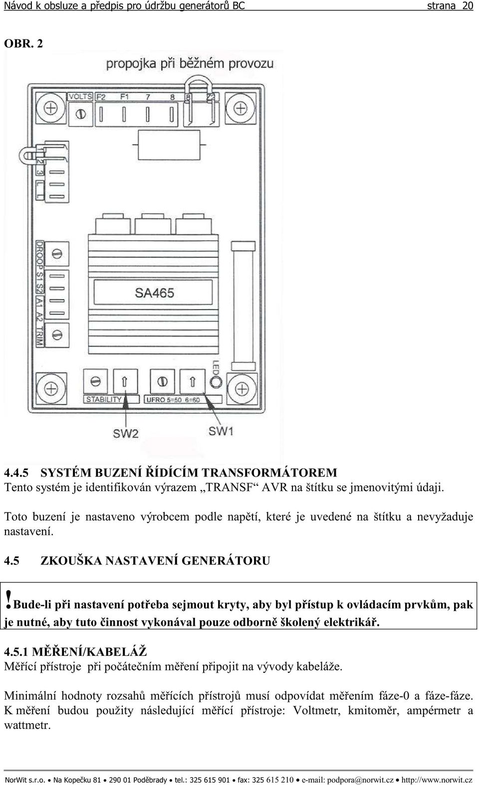 Bude-li pi nastavení poteba sejmout kryty, aby byl pístup k ovládacím prvkm, pak je nutné, aby tuto innost vykonával pouze odborn školený elektriká. 4.5.