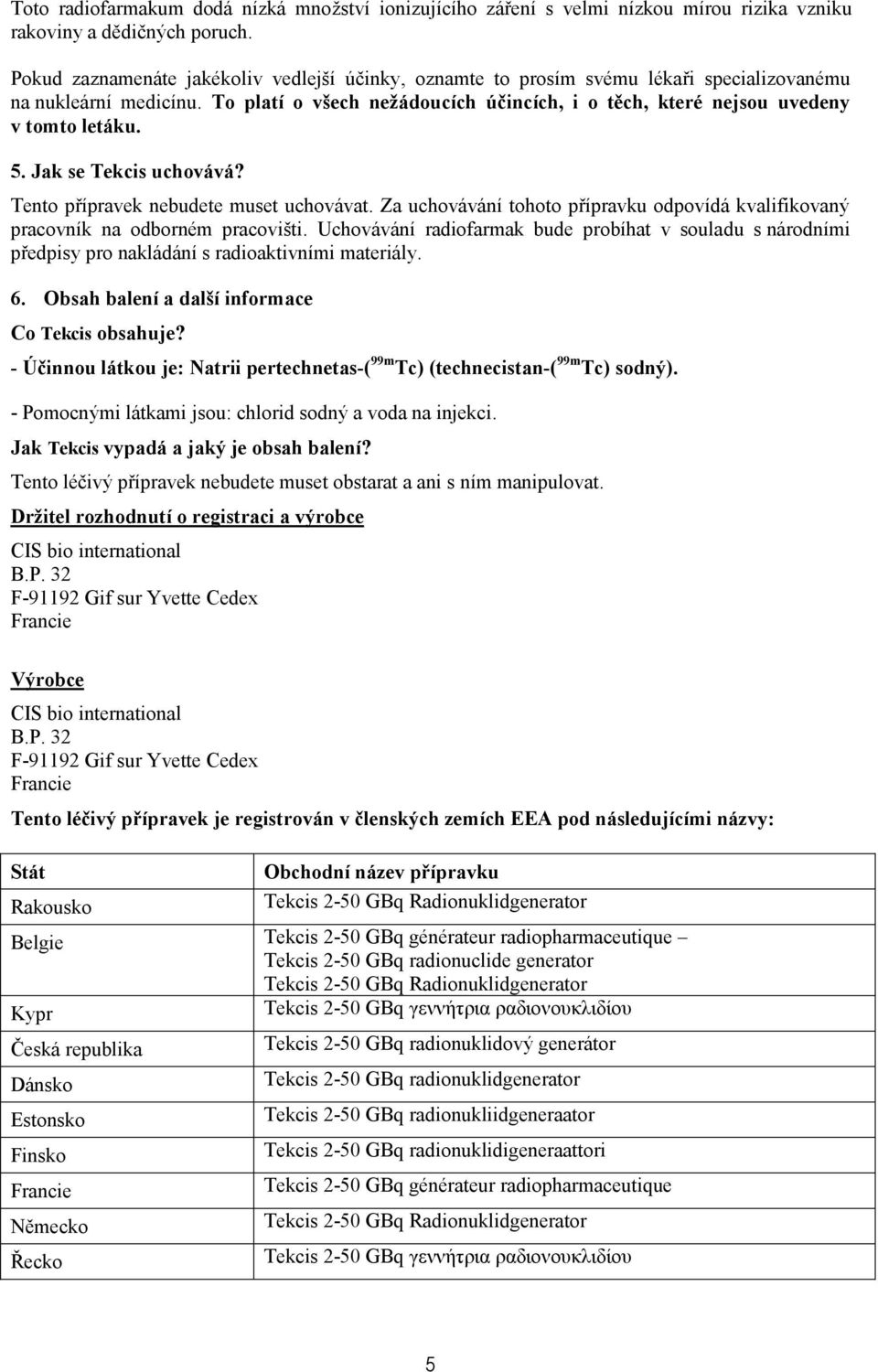 To platí o všech nežádoucích účincích, i o těch, které nejsou uvedeny v tomto letáku. 5. Jak se Tekcis uchovává? Tento přípravek nebudete muset uchovávat.