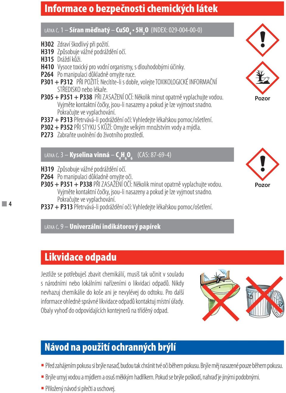 P301 + P312 PŘI POŽITÍ: Necítíte-li s dobře, volejte TOXIKOLOGICKÉ INFORMAČNÍ STŘEDISKO nebo lékaře. P305 + P351 + P338 PŘI ZASAŽENÍ OČÍ: Několik minut opatrně vyplachujte vodou.