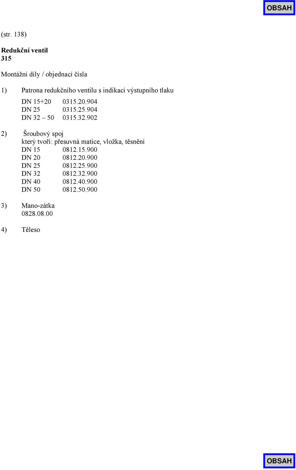 50 0315.32.902 2) Šroubový spoj který tvoří: přesuvná matice, vložka, těsnění DN 15 0812.15.900 DN 20 0812.