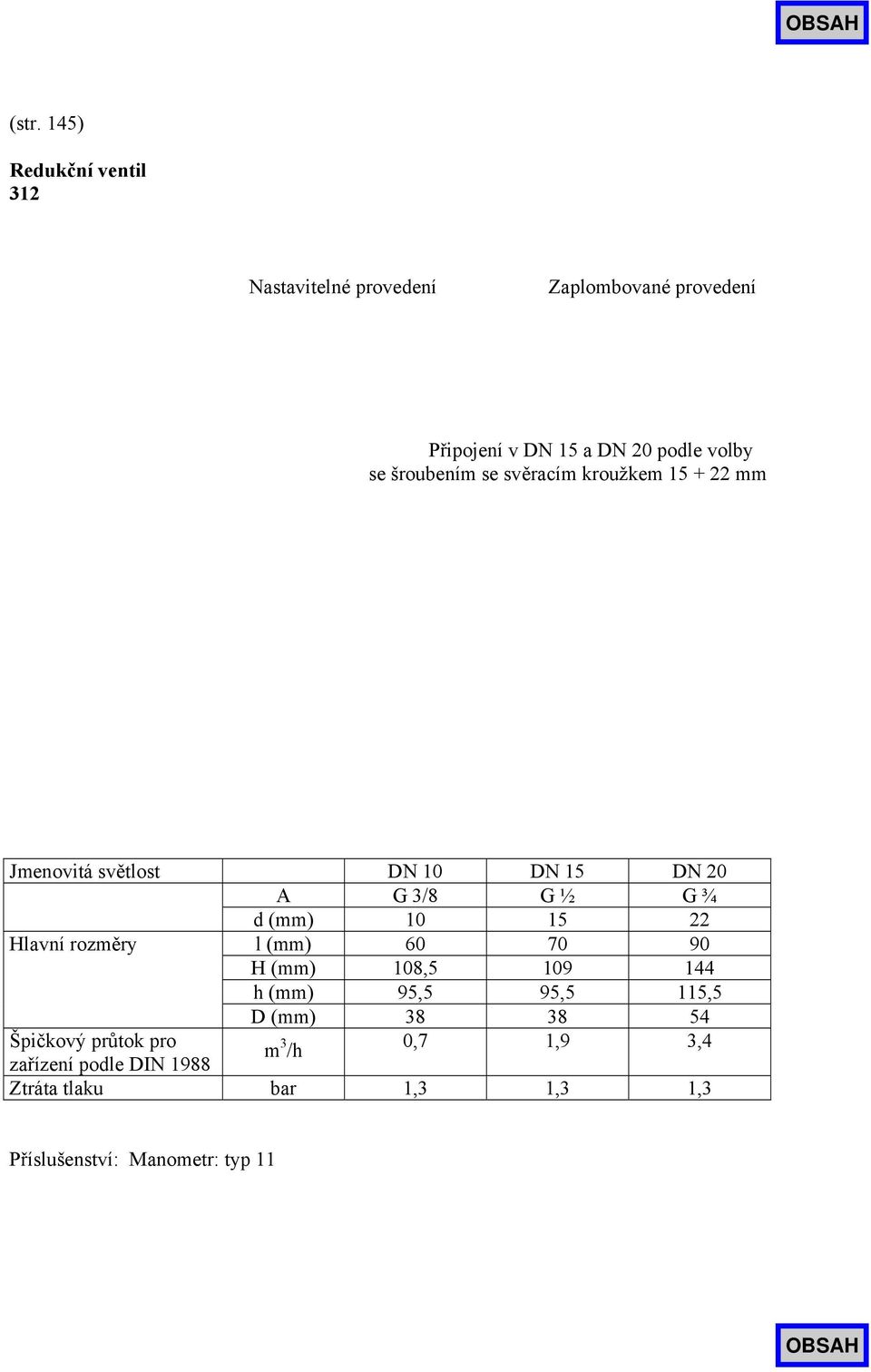 10 15 22 Hlavní rozměry l (mm) 60 70 90 H (mm) 108,5 109 144 h (mm) 95,5 95,5 115,5 D (mm) 38 38 54 Špičkový