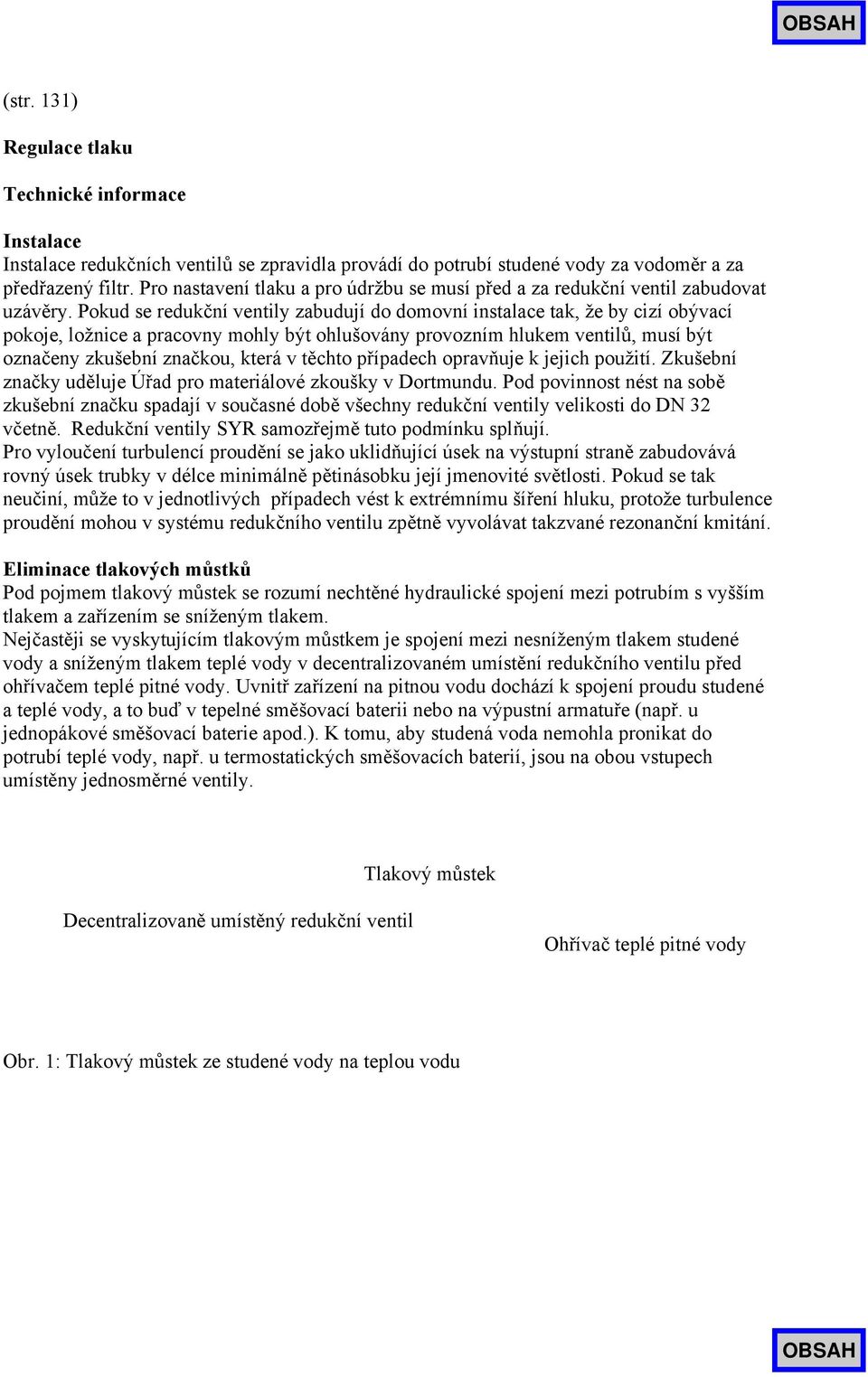 Pokud se redukční ventily zabudují do domovní instalace tak, že by cizí obývací pokoje, ložnice a pracovny mohly být ohlušovány provozním hlukem ventilů, musí být označeny zkušební značkou, která v