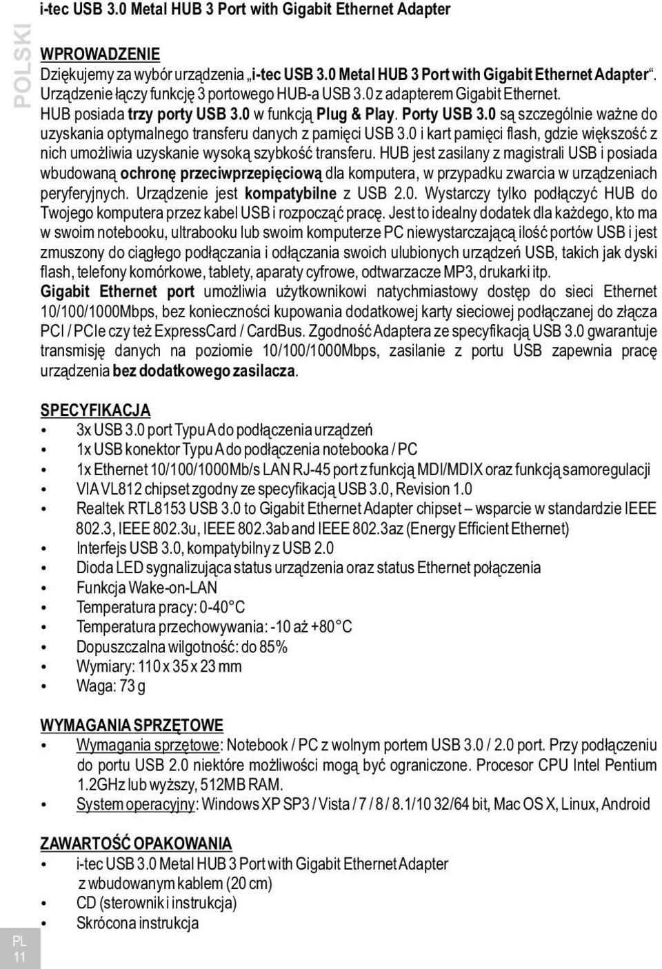 HUB jest zasilany z magistrali USB i posiada wbudowaną ochronę przeciwprzepięciową dla komputera, w przypadku zwarcia w urządzeniach peryferyjnych. Urządzenie jest kompatybilne z USB 2.0.