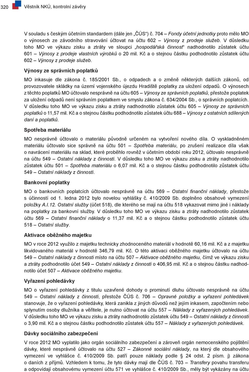 V důsledku toho MO ve výkazu zisku a ztráty ve sloupci hospodářská činnost nadhodnotilo zůstatek účtu 601 Výnosy z prodeje vlastních výrobků o 20 mil.