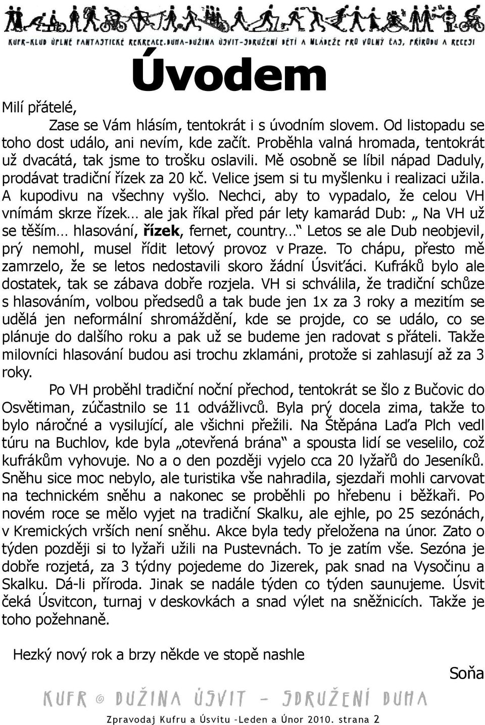 Nechci, aby to vypadalo, že celou VH vnímám skrze řízek ale jak říkal před pár lety kamarád Dub: Na VH už se těším hlasování, řízek, fernet, country Letos se ale Dub neobjevil, prý nemohl, musel