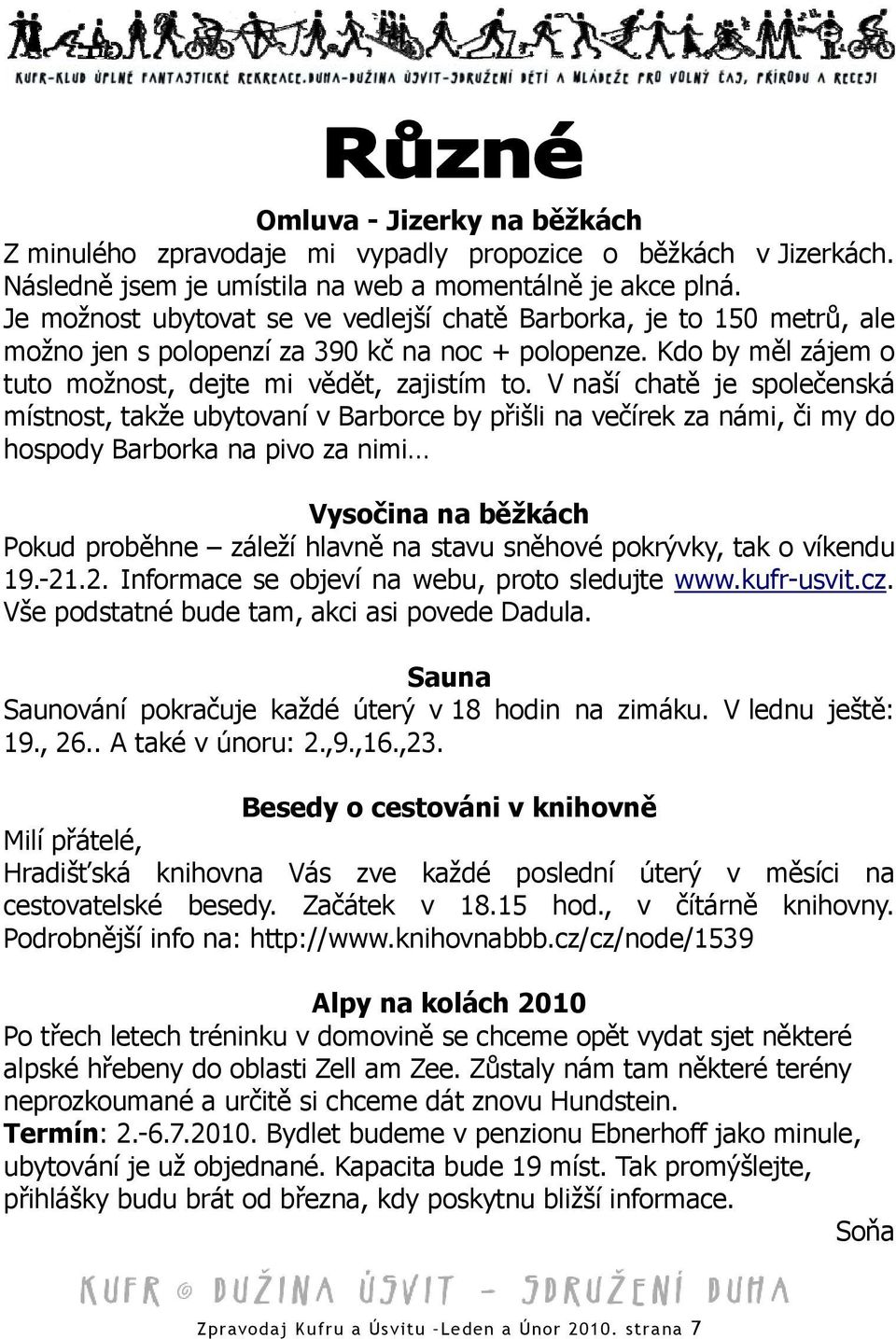 V naší chatě je společenská místnost, takže ubytovaní v Barborce by přišli na večírek za námi, či my do hospody Barborka na pivo za nimi Vysočina na běžkách Pokud proběhne záleží hlavně na stavu