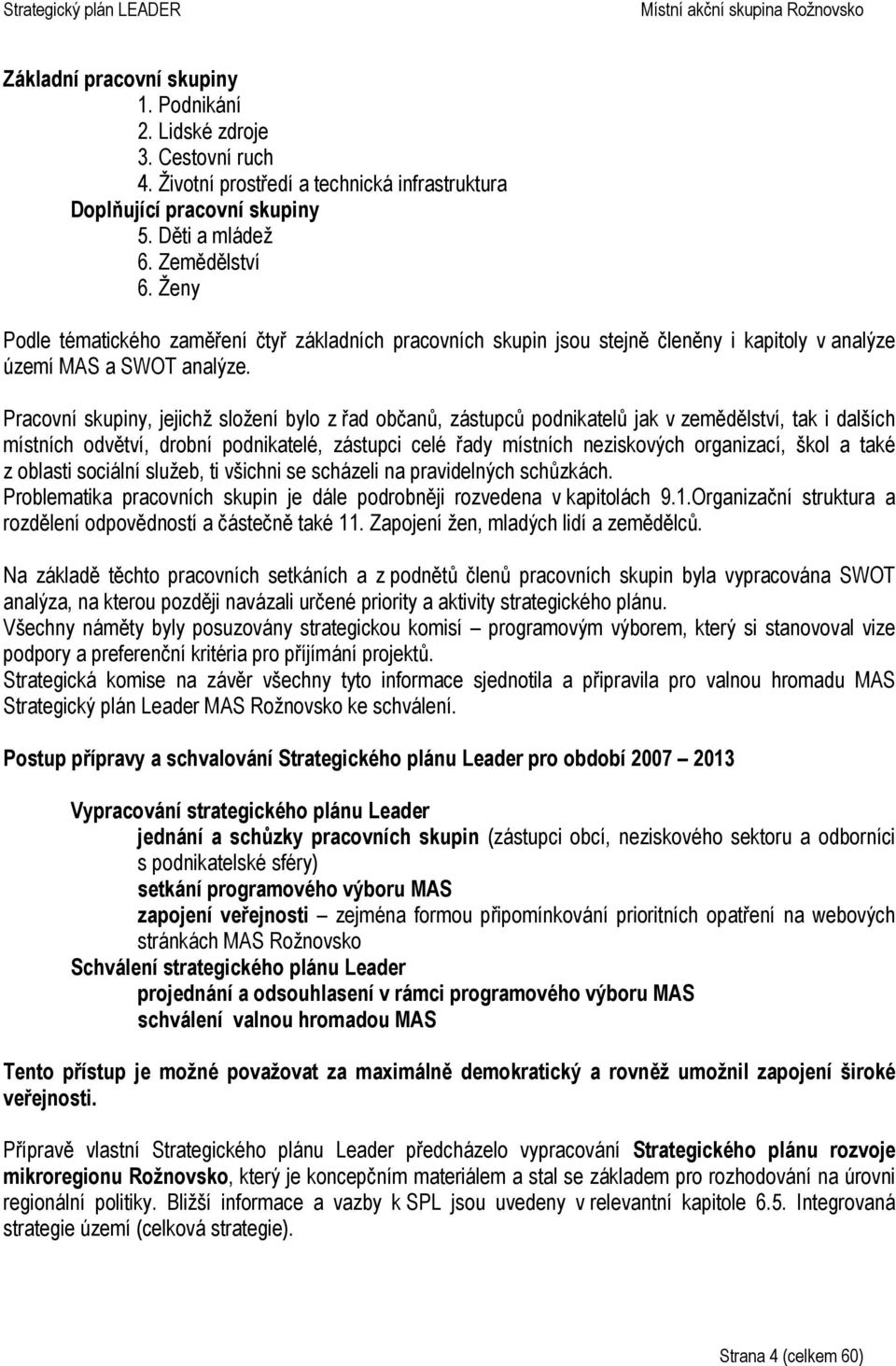 Pracovní skupiny, jejichž složení bylo z řad občanů, zástupců podnikatelů jak v zemědělství, tak i dalších místních odvětví, drobní podnikatelé, zástupci celé řady místních neziskových organizací,