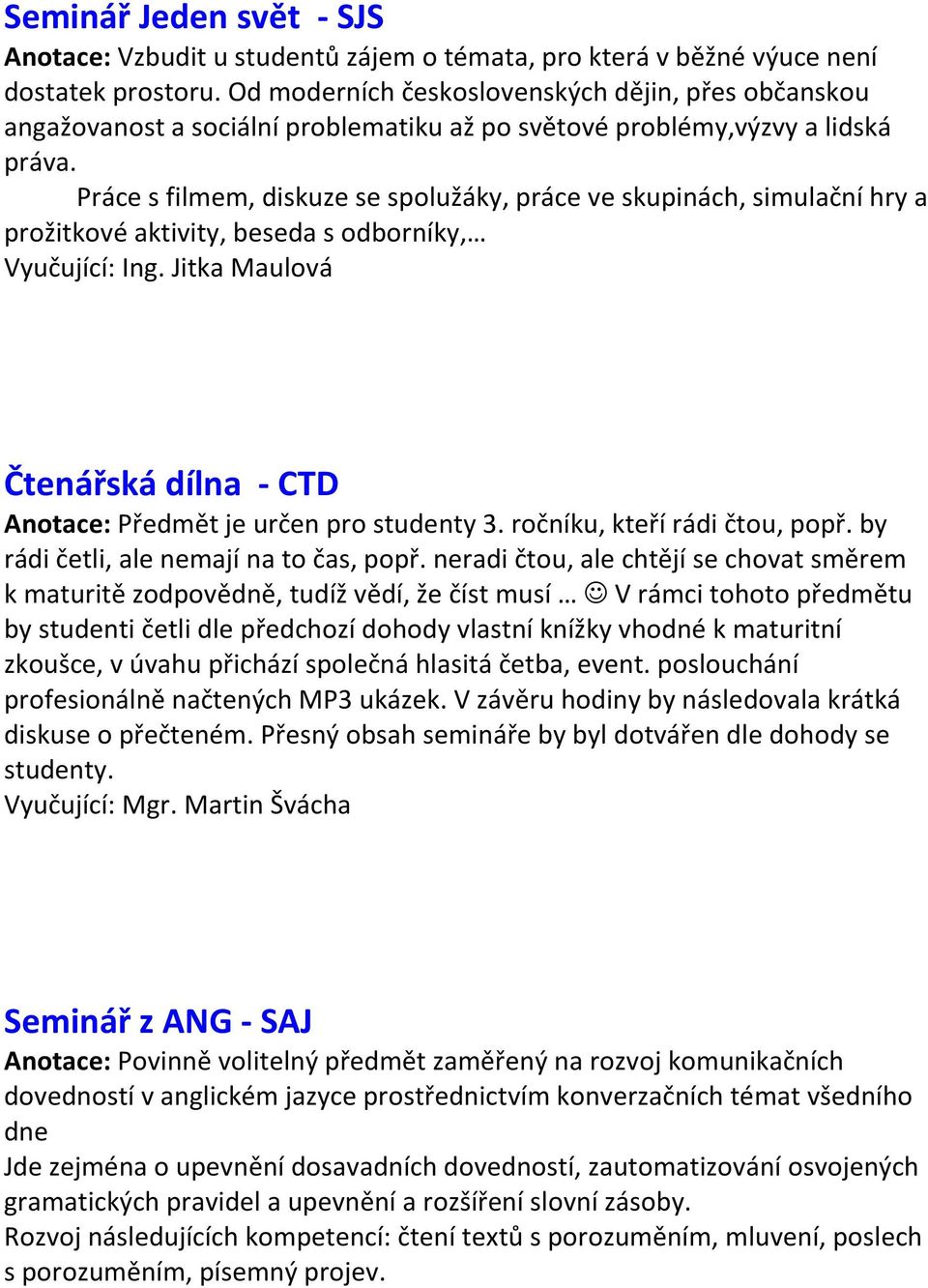 Práce s filmem, diskuze se spolužáky, práce ve skupinách, simulační hry a prožitkové aktivity, beseda s odborníky, Vyučující: Ing.