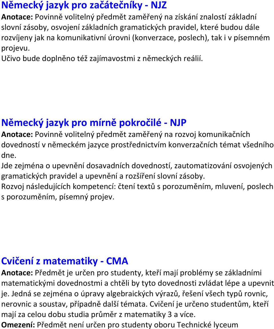 Německý jazyk pro mírně pokročilé - NJP Anotace: Povinně volitelný předmět zaměřený na rozvoj komunikačních dovedností v německém jazyce prostřednictvím konverzačních témat všedního dne.