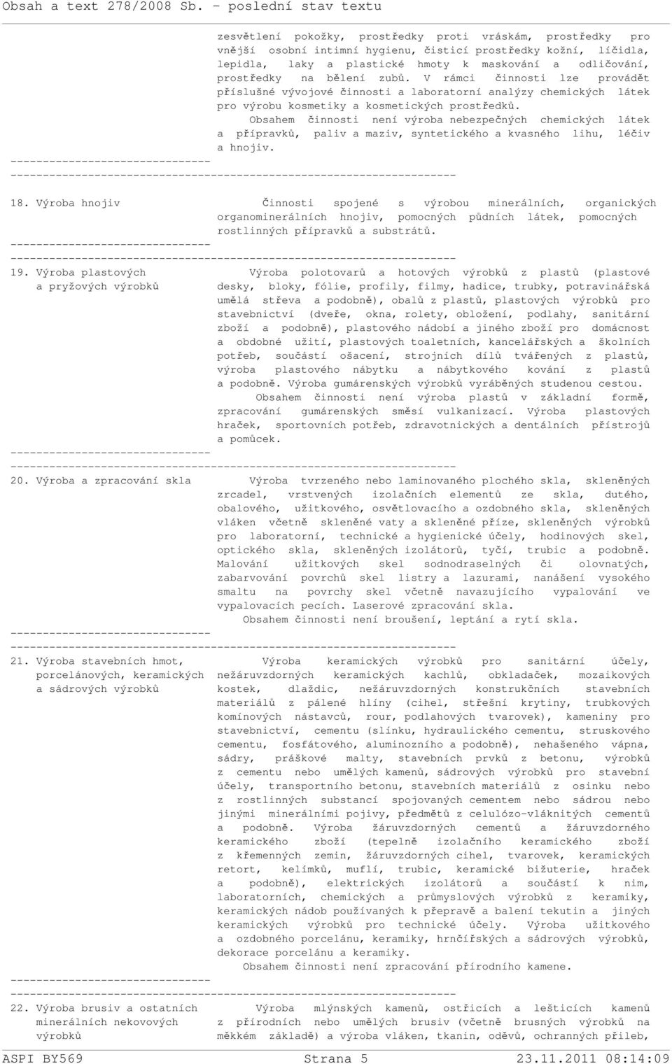 Obsahem činnosti není výroba nebezpečných chemických látek a přípravků, paliv a maziv, syntetického a kvasného lihu, léčiv a hnojiv. ------- 18.