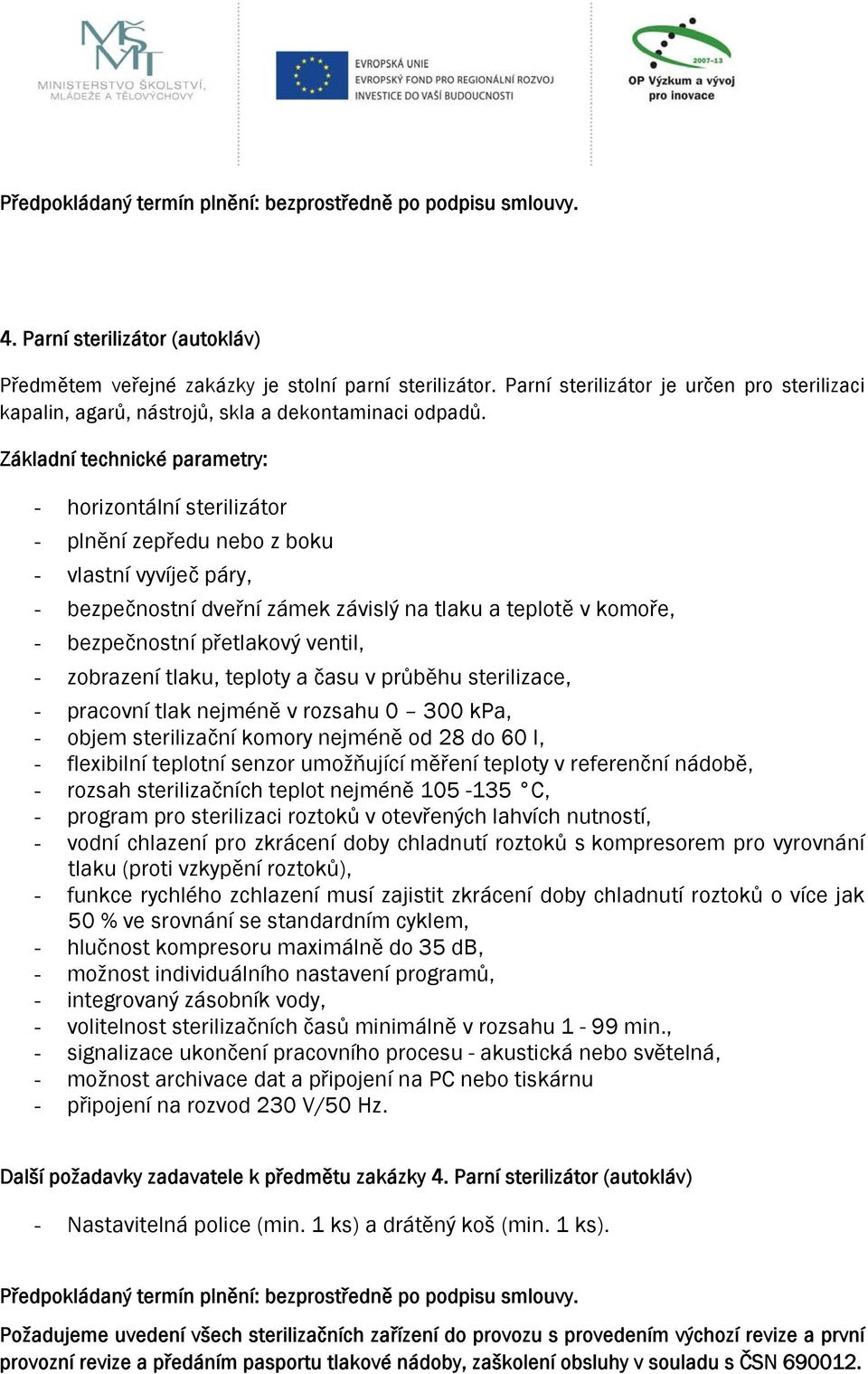 teploty a času v průběhu sterilizace, - pracovní tlak nejméně v rozsahu 0 300 kpa, - objem sterilizační komory nejméně od 28 do 60 l, - flexibilní teplotní senzor umožňující měření teploty v