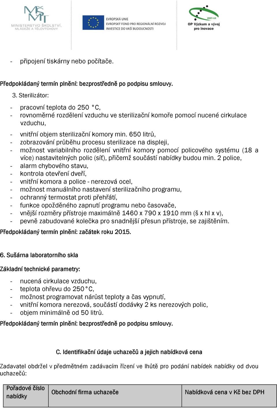 650 litrů, - zobrazování průběhu procesu sterilizace na displeji, - možnost variabilního rozdělení vnitřní komory pomocí policového systému (18 a více) nastavitelných polic (síť), přičemž součástí