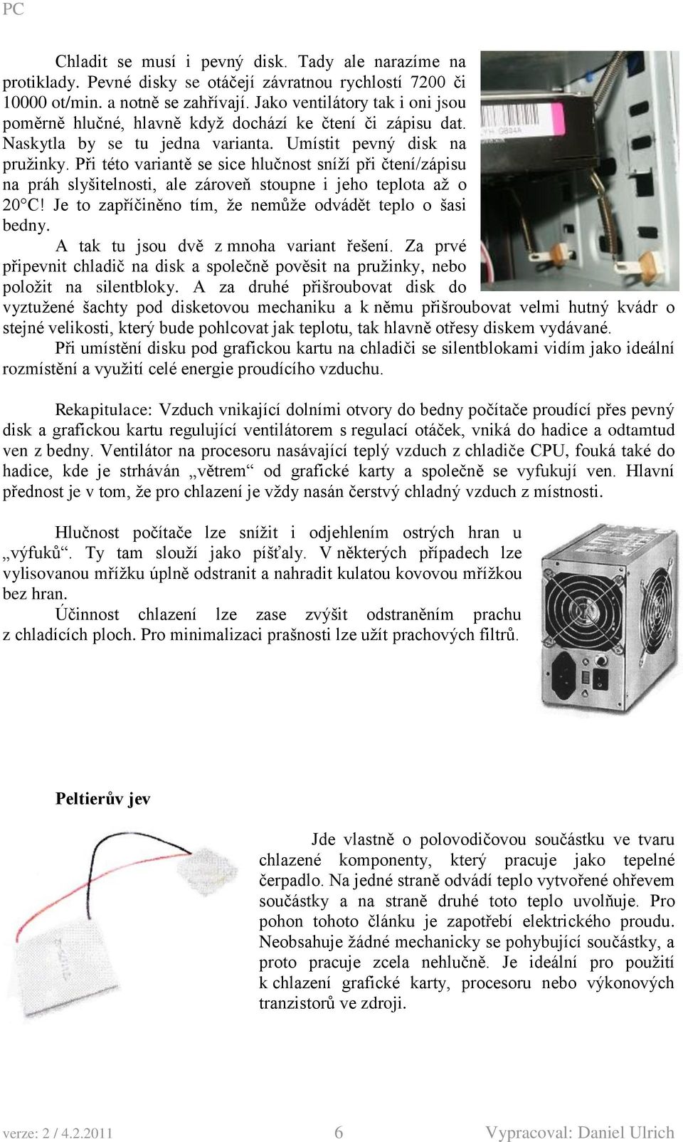 Při této variantě se sice hlučnost sníží při čtení/zápisu na práh slyšitelnosti, ale zároveň stoupne i jeho teplota až o 20 C! Je to zapříčiněno tím, že nemůže odvádět teplo o šasi bedny.