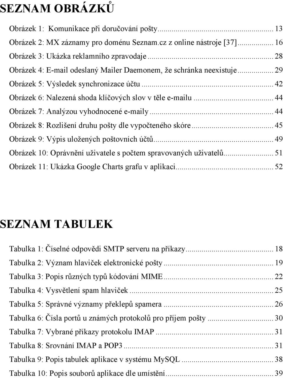 .. 44 Obrázek 7: Analýzou vyhodnocené e-maily... 44 Obrázek 8: Rozlišení druhu pošty dle vypočteného skóre... 45 Obrázek 9: Výpis uložených poštovních účtů.