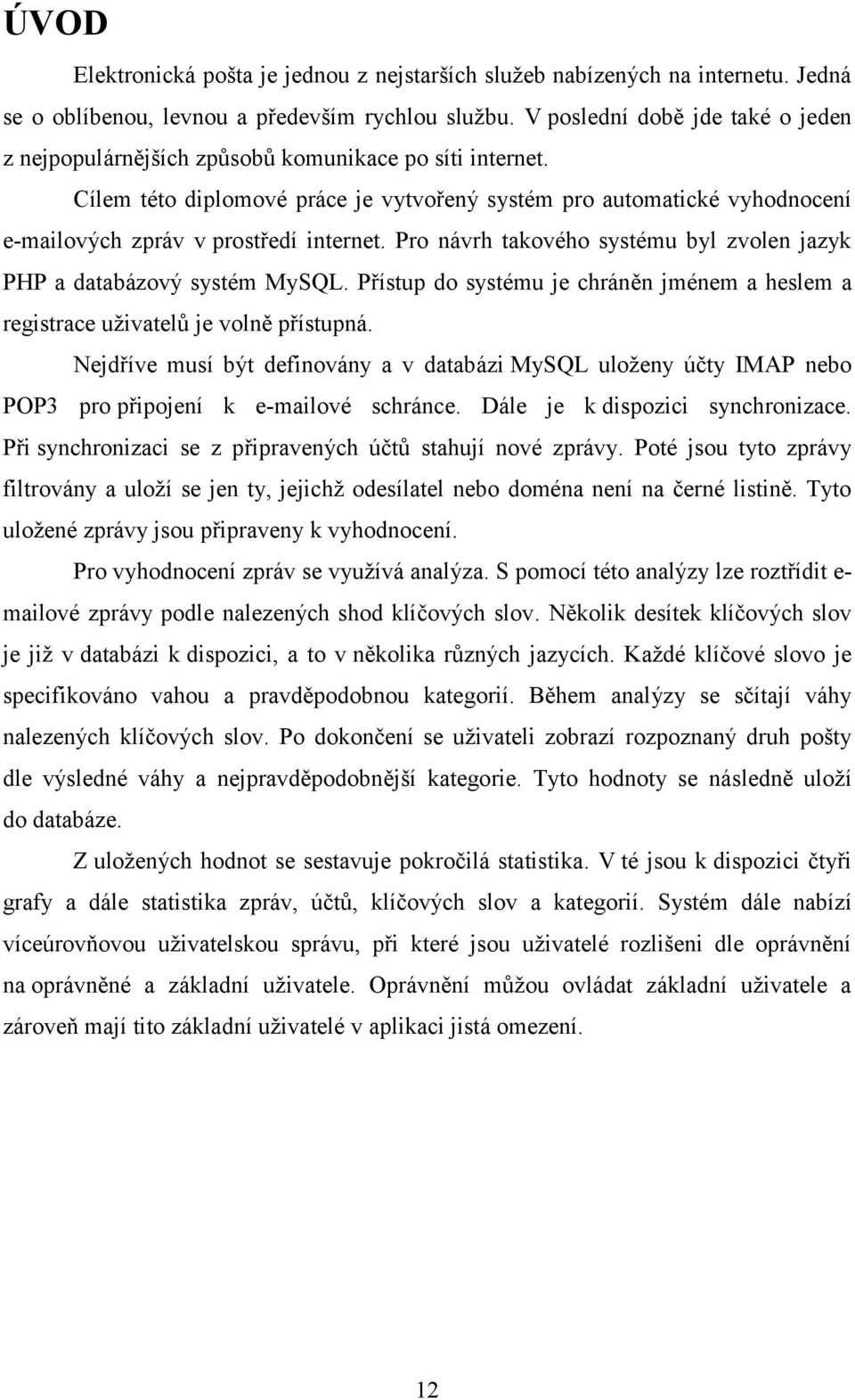 Cílem této diplomové práce je vytvořený systém pro automatické vyhodnocení e-mailových zpráv v prostředí internet. Pro návrh takového systému byl zvolen jazyk PHP a databázový systém MySQL.