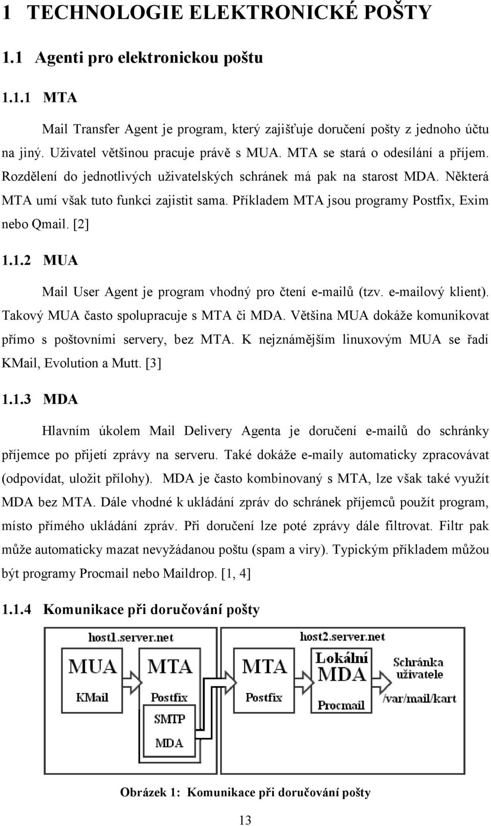 Příkladem MTA jsou programy Postfix, Exim nebo Qmail. [2] 1.1.2 MUA Mail User Agent je program vhodný pro čtení e-mailů (tzv. e-mailový klient). Takový MUA často spolupracuje s MTA či MDA.