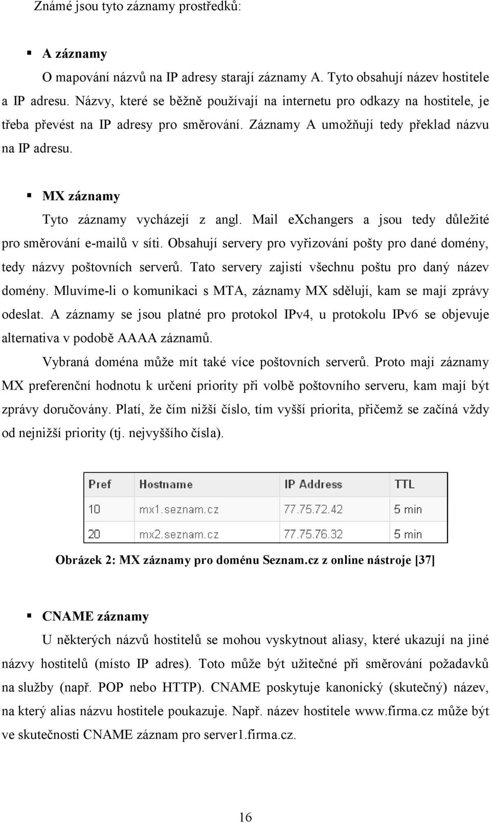 MX záznamy Tyto záznamy vycházejí z angl. Mail exchangers a jsou tedy důležité pro směrování e-mailů v síti. Obsahují servery pro vyřizování pošty pro dané domény, tedy názvy poštovních serverů.