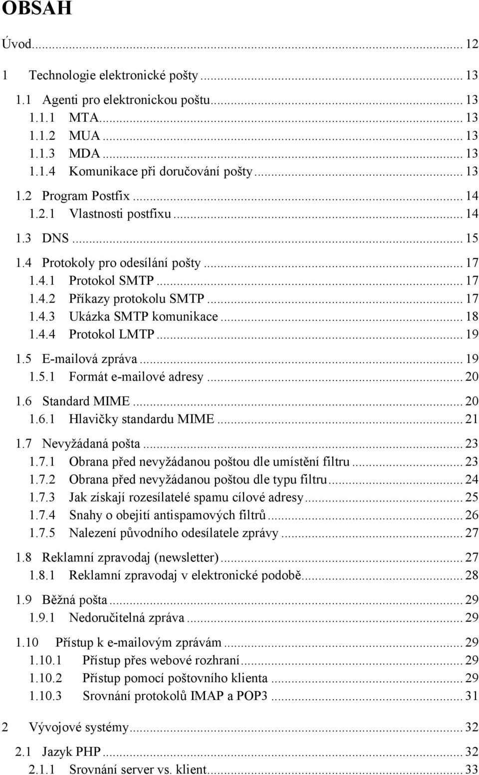 .. 19 1.5 E-mailová zpráva... 19 1.5.1 Formát e-mailové adresy... 20 1.6 Standard MIME... 20 1.6.1 Hlavičky standardu MIME... 21 1.7 Nevyžádaná pošta... 23 1.7.1 Obrana před nevyžádanou poštou dle umístění filtru.