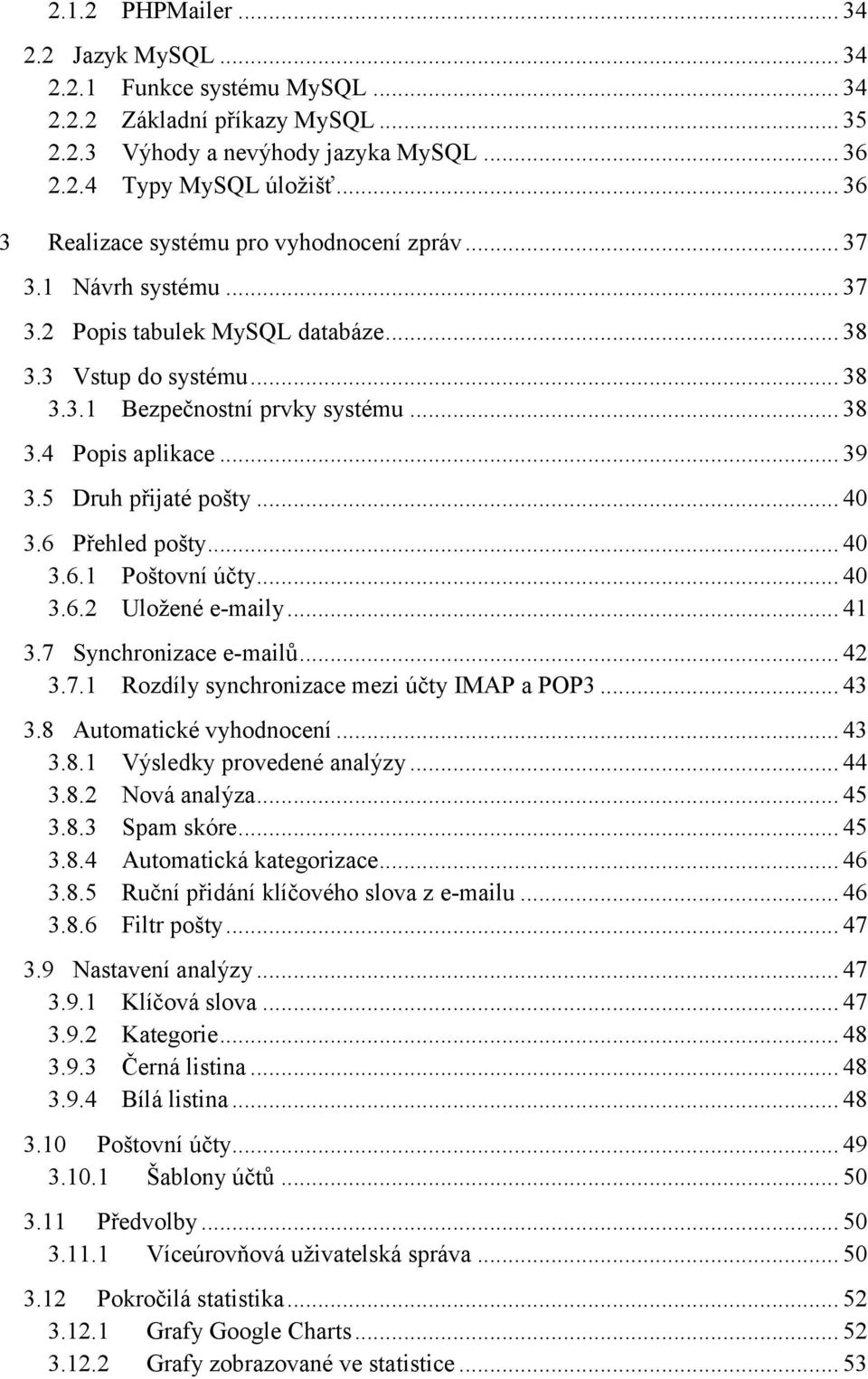 .. 39 3.5 Druh přijaté pošty... 40 3.6 Přehled pošty... 40 3.6.1 Poštovní účty... 40 3.6.2 Uložené e-maily... 41 3.7 Synchronizace e-mailů... 42 3.7.1 Rozdíly synchronizace mezi účty IMAP a POP3.