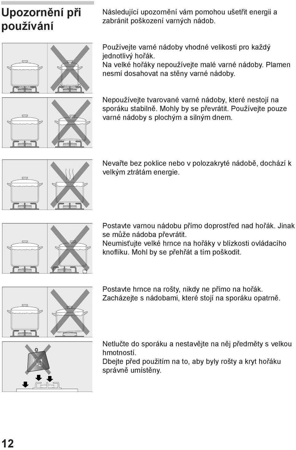 Používejte pouze varné nádoby s plochým a silným dnem. Nevařte bez poklice nebo v polozakryté nádobě, dochází k velkým ztrátám energie. Postavte varnou nádobu přímo doprostřed nad hořák.