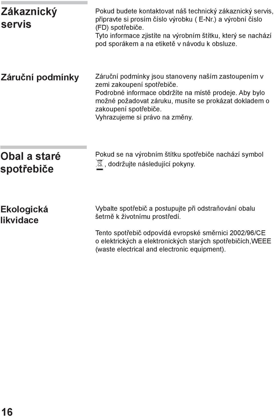 Záruční podmínky Záruční podmínky jsou stanoveny naším zastoupením v zemi zakoupení spotřebiče. Podrobné informace obdržíte na místě prodeje.