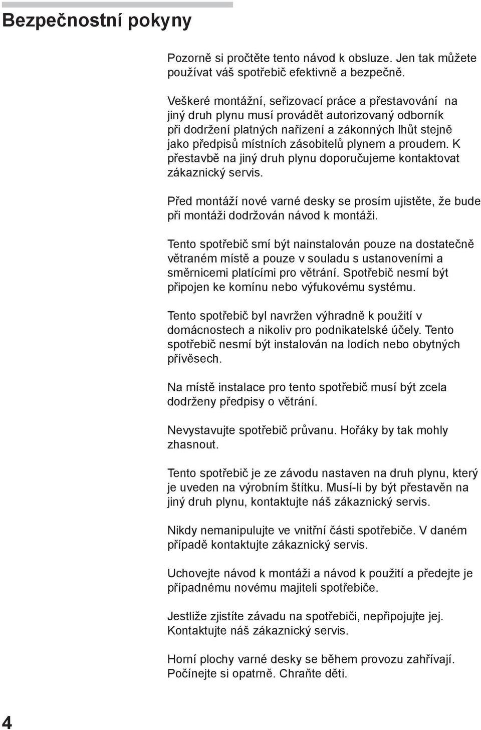 plynem a proudem. K přestavbě na jiný druh plynu doporučujeme kontaktovat zákaznický servis. Před montáží nové varné desky se prosím ujistěte, že bude při montáži dodržován návod k montáži.