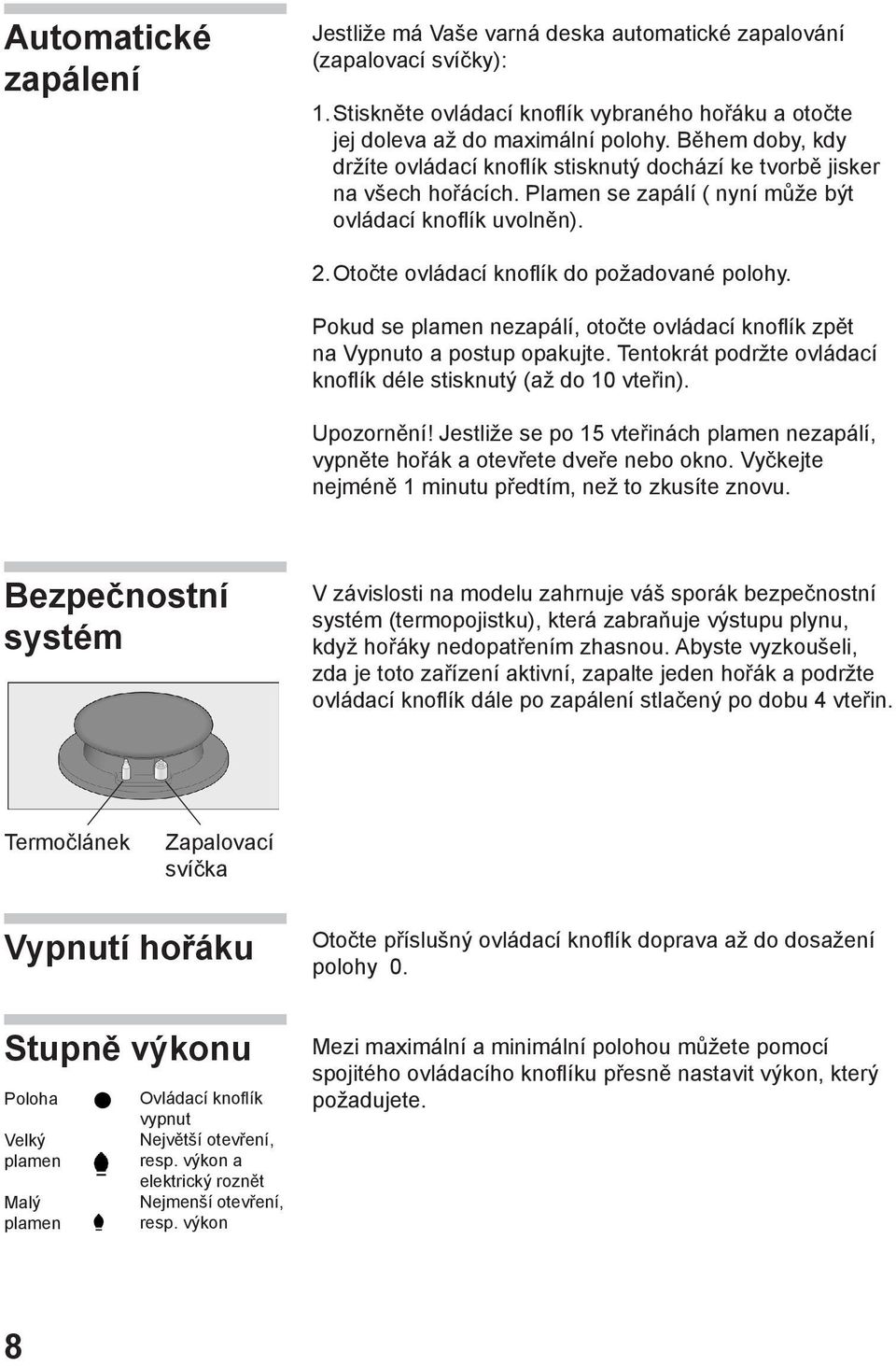 Otočte ovládací knoflík do požadované polohy. Pokud se plamen nezapálí, otočte ovládací knoflík zpět na Vypnuto a postup opakujte. Tentokrát podržte ovládací knoflík déle stisknutý (až do 10 vteřin).