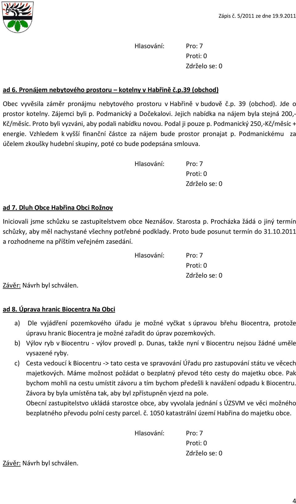 Vzhledem k vyšší finanční částce za nájem bude prstr prnajat p. Pdmanickému za účelem zkušky hudební skupiny, pté c bude pdepsána smluva. Hlasvání: Pr: 7 Prti: 0 Zdržel se: 0 ad 7.