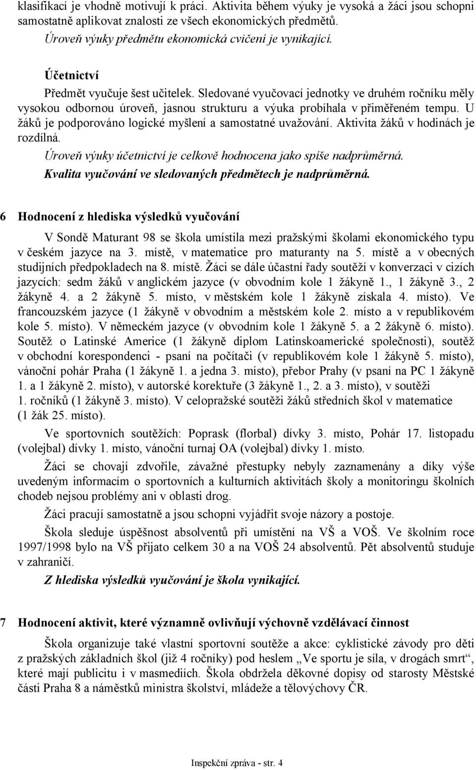 Sledované vyučovací jednotky ve druhém ročníku měly vysokou odbornou úroveň, jasnou strukturu a výuka probíhala v přiměřeném tempu. U žáků je podporováno logické myšlení a samostatné uvažování.