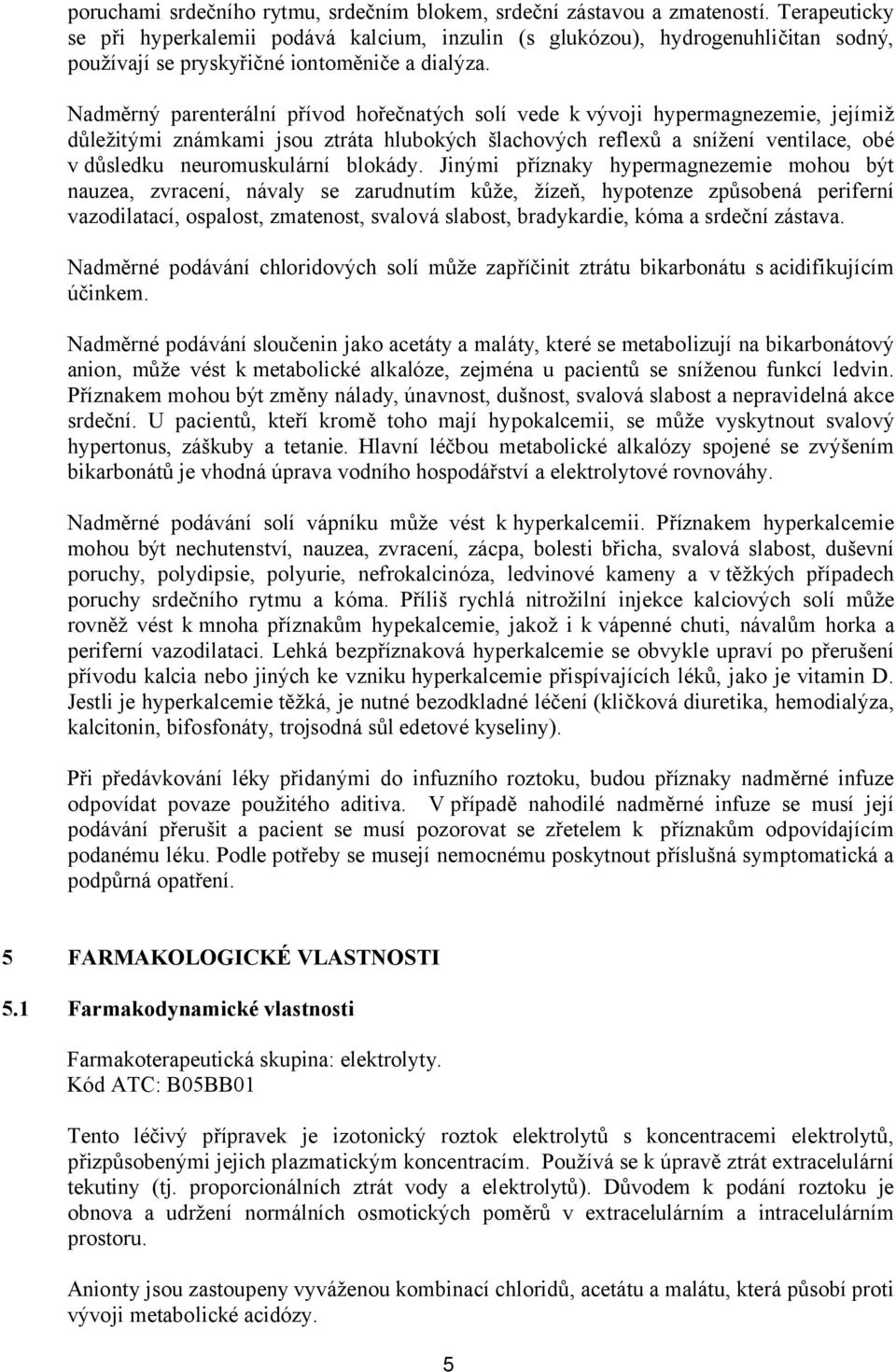 Nadměrný parenterální přívod hořečnatých solí vede k vývoji hypermagnezemie, jejímiž důležitými známkami jsou ztráta hlubokých šlachových reflexů a snížení ventilace, obé v důsledku neuromuskulární