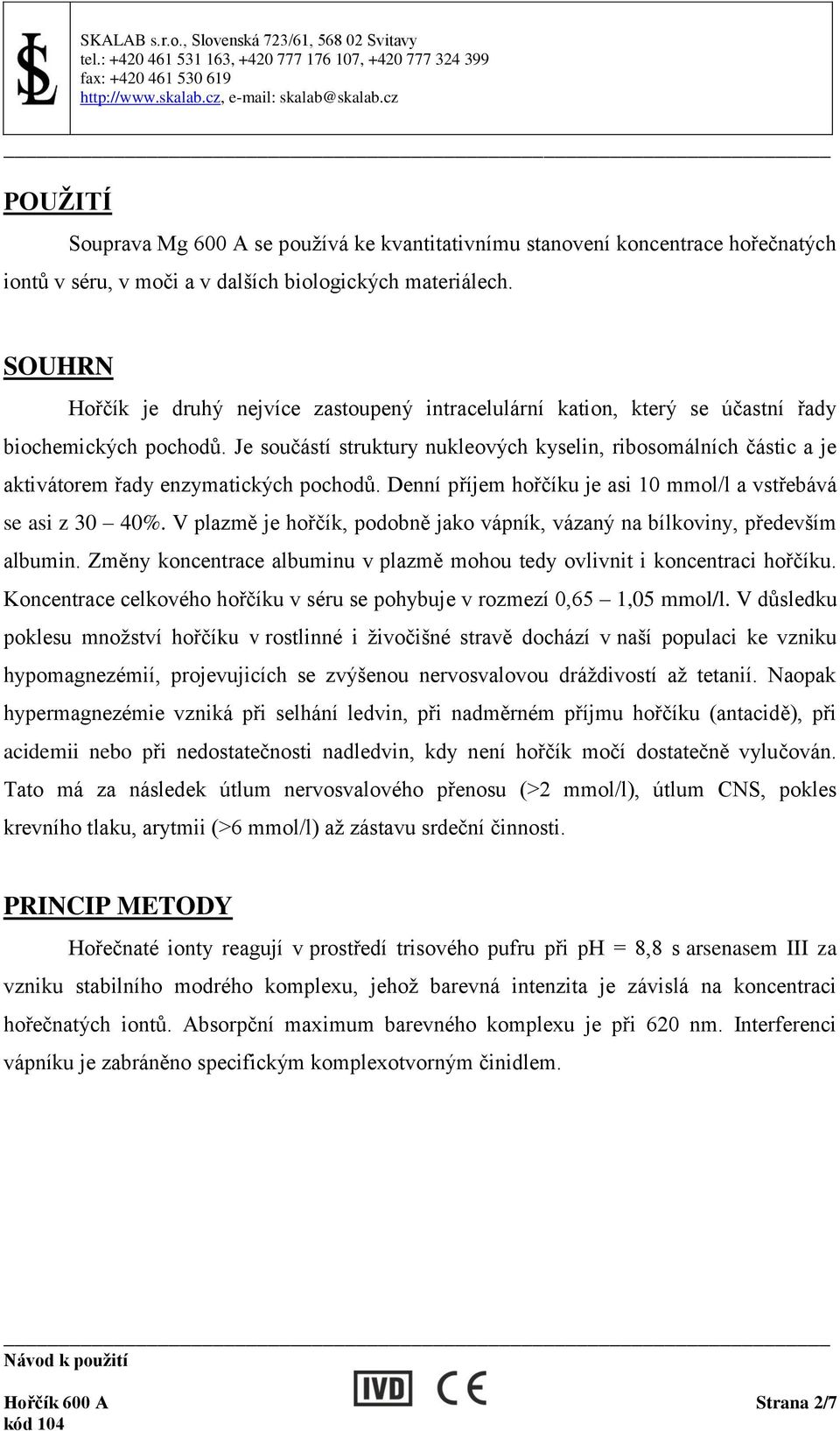 Je součástí struktury nukleových kyselin, ribosomálních částic a je aktivátorem řady enzymatických pochodů. Denní příjem hořčíku je asi 10 mmol/l a vstřebává se asi z 30 40%.