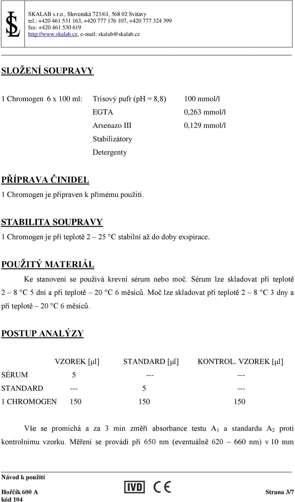 Sérum lze skladovat při teplotě 2 8 C 5 dní a při teplotě 20 C 6 měsíců. Moč lze skladovat při teplotě 2 8 C 3 dny a při teplotě 20 C 6 měsíců. POSTUP ANALÝZY VZOREK [μl] STANDARD [μl] KONTROL.