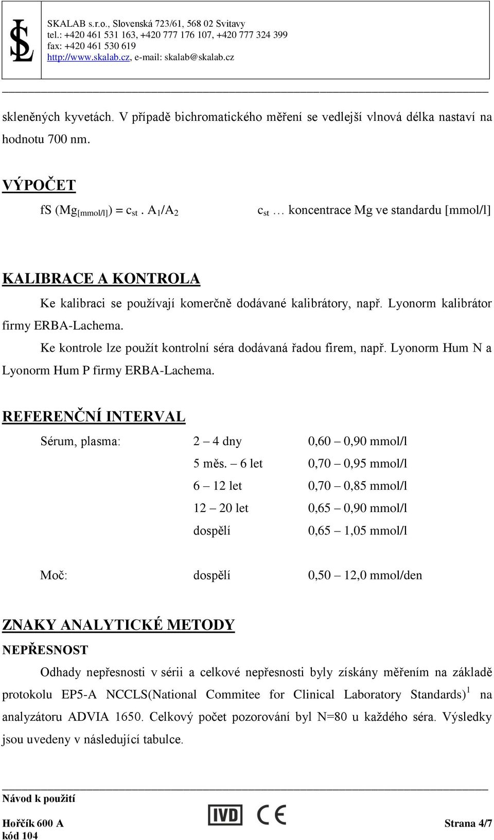 Ke kontrole lze použít kontrolní séra dodávaná řadou firem, např. Lyonorm Hum N a Lyonorm Hum P firmy ERBA-Lachema. REFERENČNÍ INTERVAL Sérum, plasma: 2 4 dny 0,60 0,90 mmol/l 5 měs.