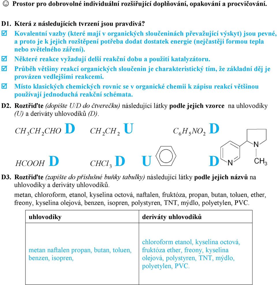 Některé reakce vyžadují delší reakční dobu a použití katalyzátoru. Průběh většiny reakcí organických sloučenin je charakteristický tím, že základní děj je provázen vedlejšími reakcemi.