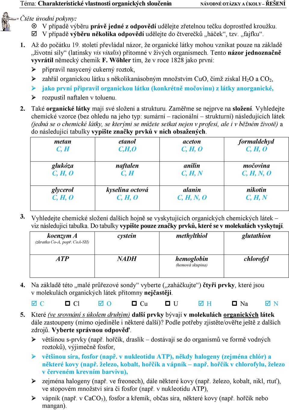 století převládal názor, že organické látky mohou vznikat pouze na základě životní síly (latinsky vis vitalis) přítomné v živých organismech. Tento názor jednoznačně vyvrátil německý chemik F.