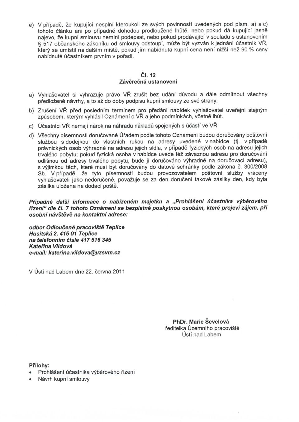 zakoniku od smlouvy odstoupi, muze byt vyzvan kjednani ucastnik VR, ktery se umistil na dalsim miste, pokud jim nabidnuta kupni cena neni nizsi nez 90 % ceny nabidnute ucastnikem prvnim v pofadi. Cl.