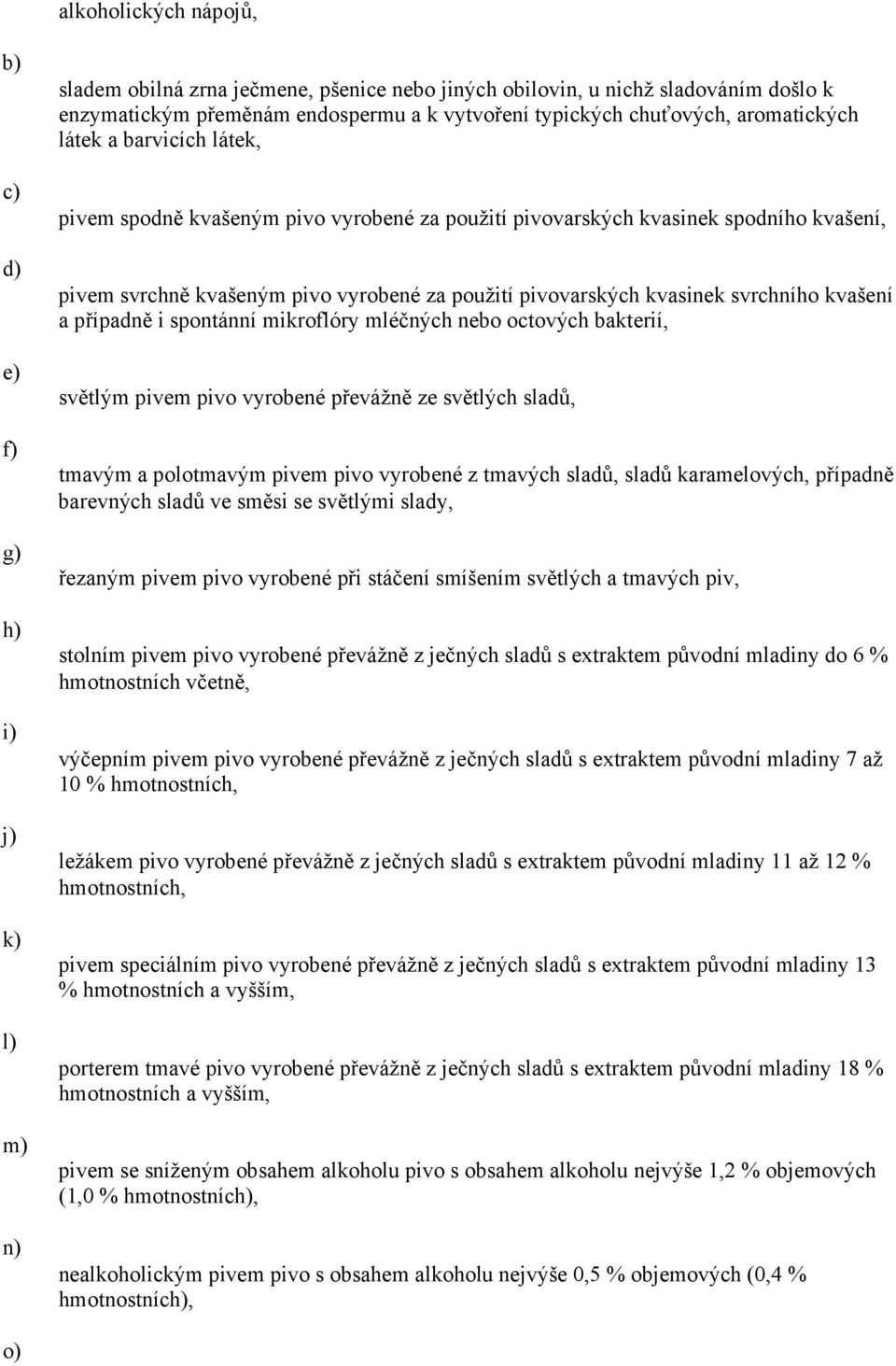 kvasinek svrchního kvašení a případně i spontánní mikroflóry mléčných nebo octových bakterií, světlým pivem pivo vyrobené převážně ze světlých sladů, tmavým a polotmavým pivem pivo vyrobené z tmavých