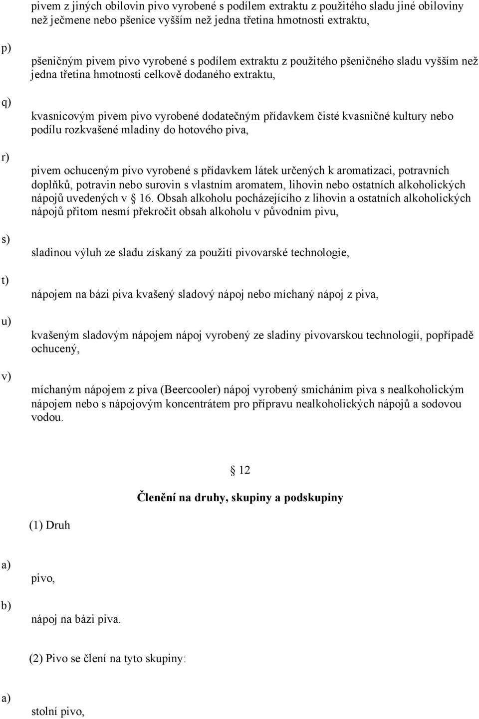 kultury nebo podílu rozkvašené mladiny do hotového piva, pivem ochuceným pivo vyrobené s přídavkem látek určených k aromatizaci, potravních doplňků, potravin nebo surovin s vlastním aromatem, lihovin