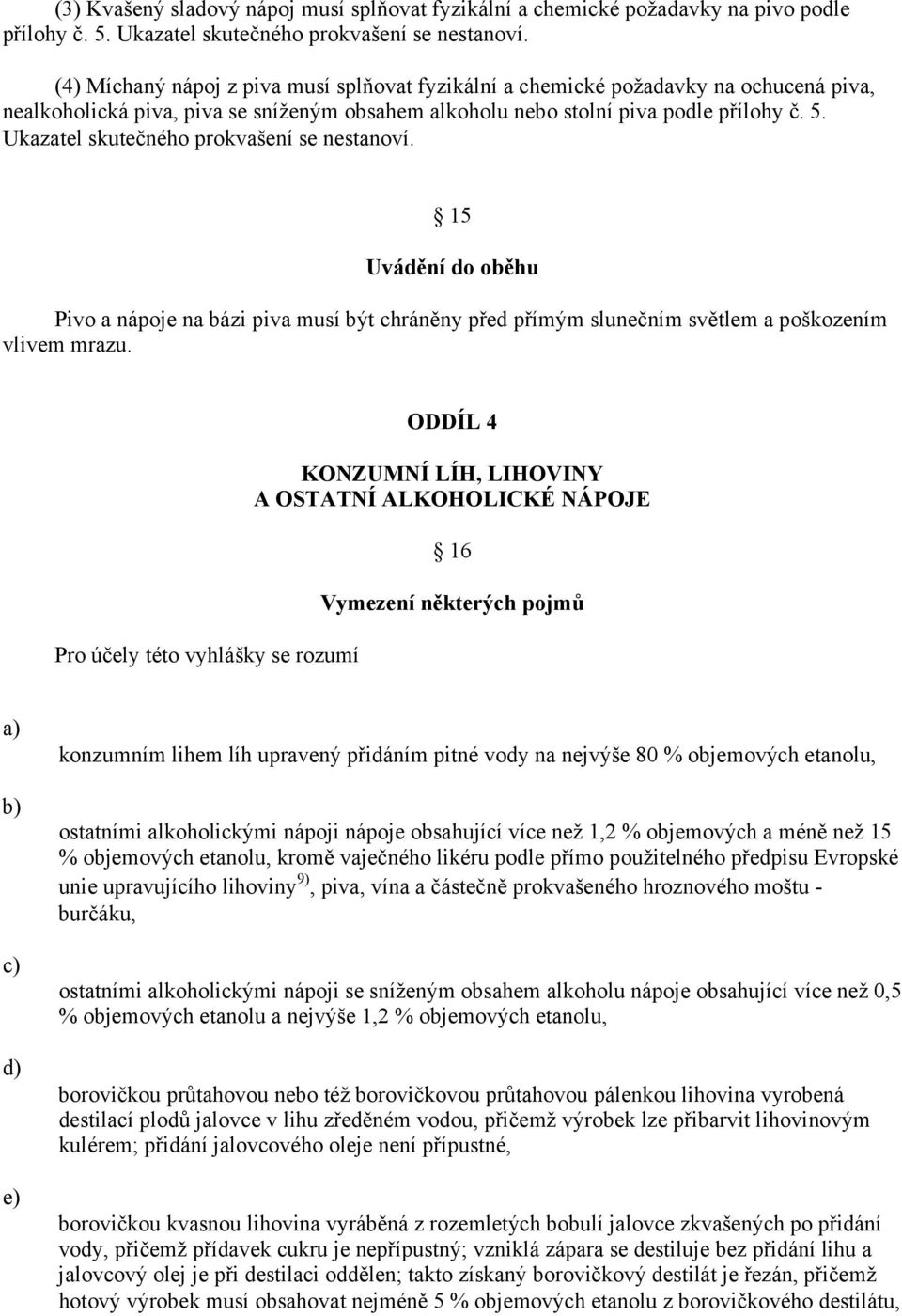 Ukazatel skutečného prokvašení se nestanoví. 15 Uvádění do oběhu Pivo a nápoje na bázi piva musí být chráněny před přímým slunečním světlem a poškozením vlivem mrazu.