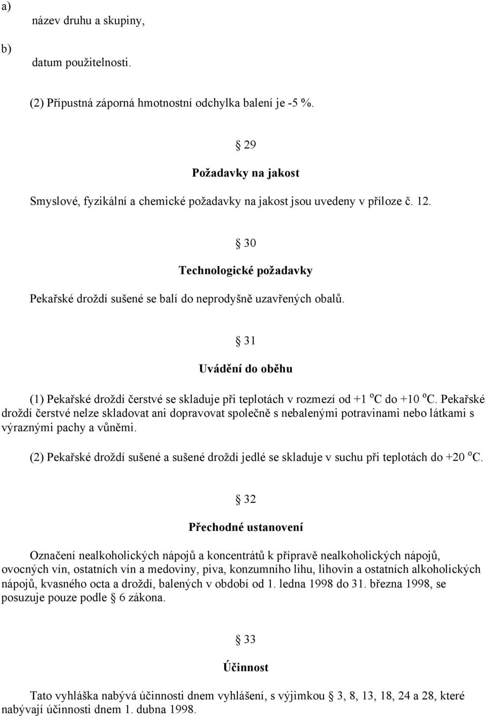 31 Uvádění do oběhu (1) Pekařské droždí čerstvé se skladuje při teplotách v rozmezí od +1 o C do +10 o C.