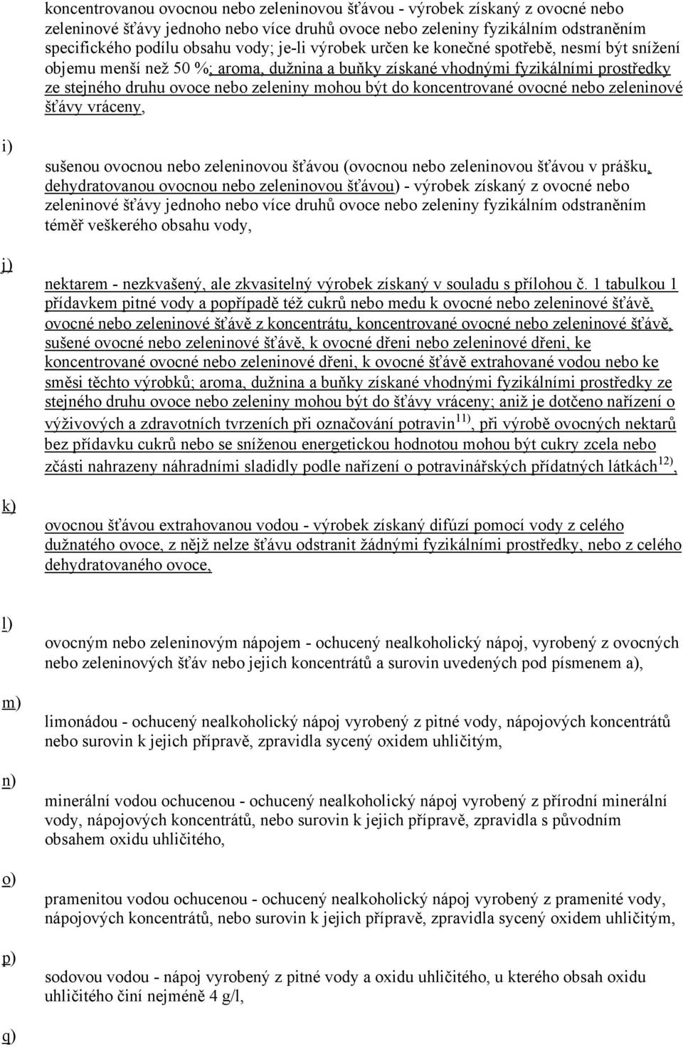 koncentrované ovocné nebo zeleninové šťávy vráceny, i) j) k) sušenou ovocnou nebo zeleninovou šťávou (ovocnou nebo zeleninovou šťávou v prášku, dehydratovanou ovocnou nebo zeleninovou šťávou) -