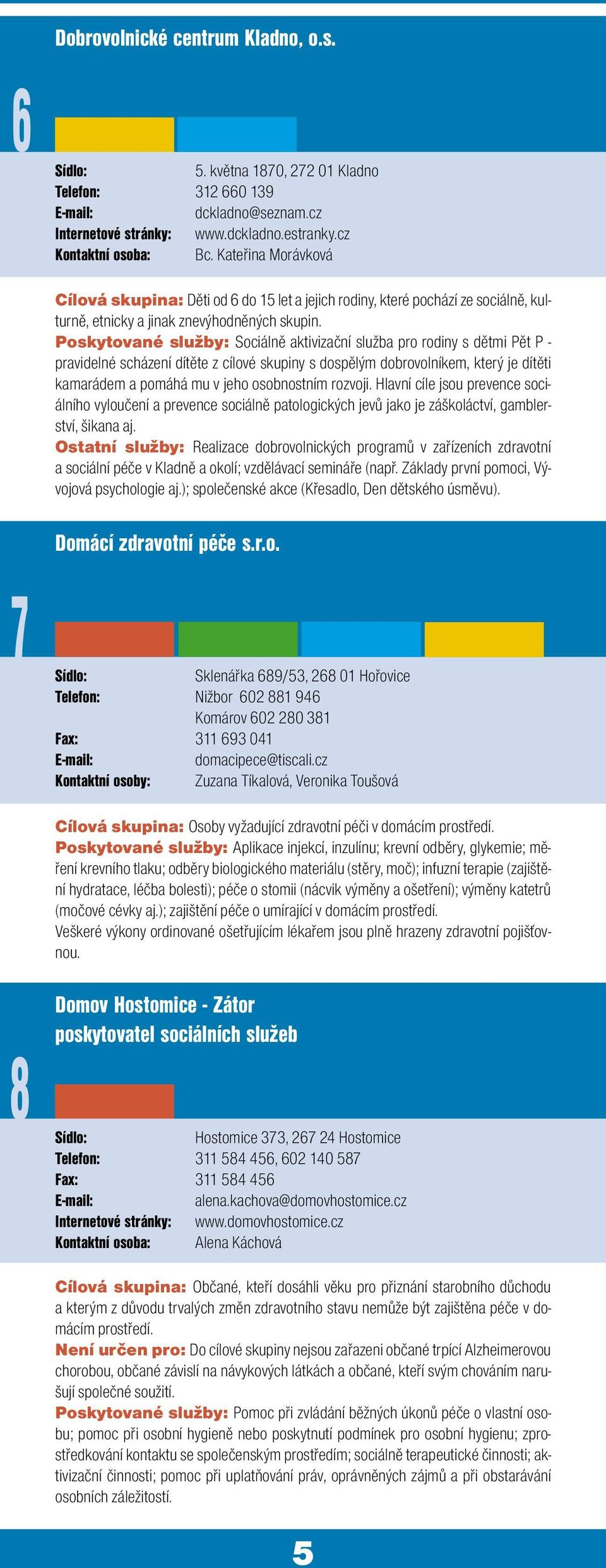 Poskytované služby: Sociálně aktivizační služba pro rodiny s dětmi Pět P - pravidelné scházení dítěte z cílové skupiny s dospělým dobrovolníkem, který je dítěti kamarádem a pomáhá mu v jeho