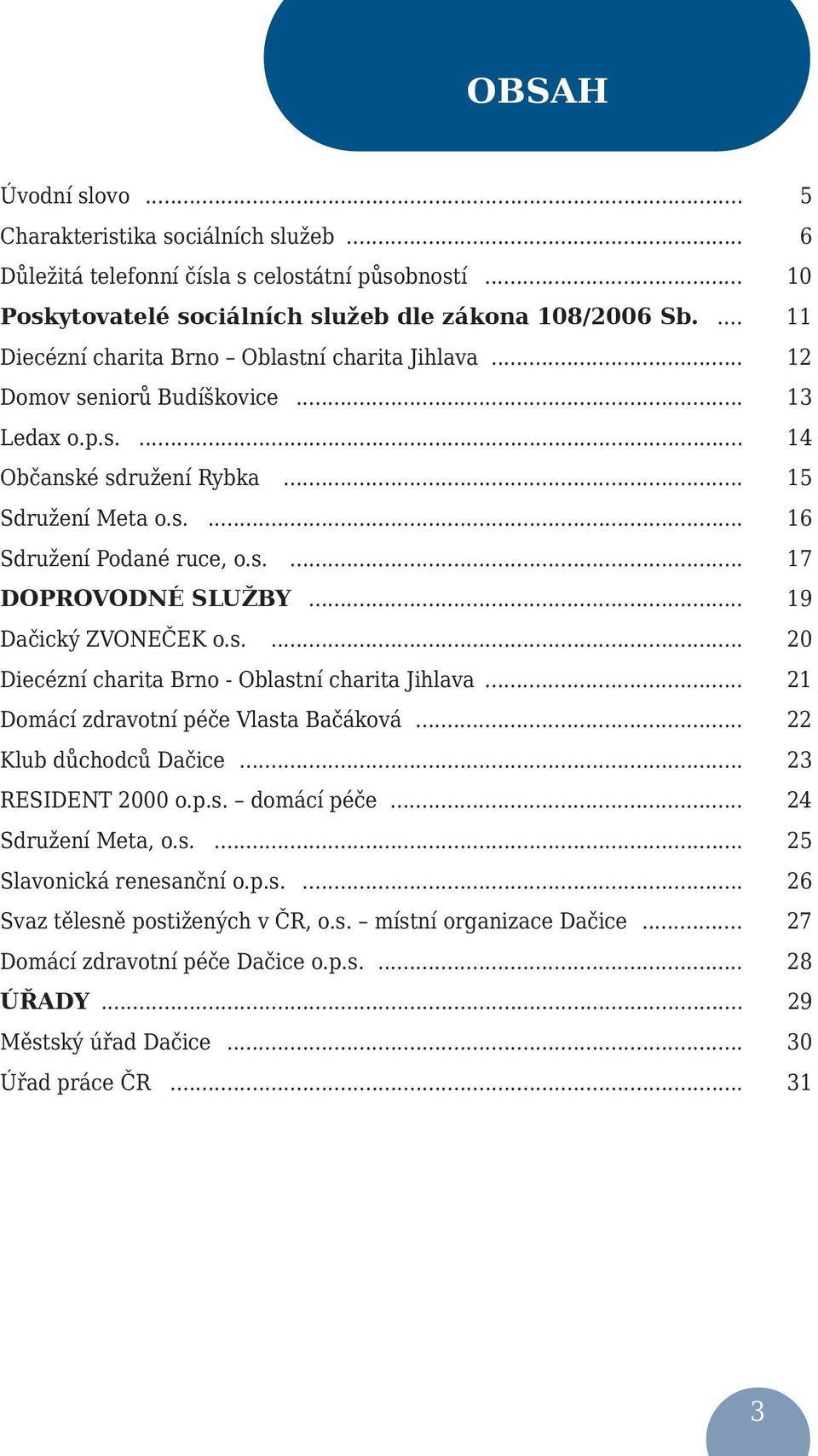 .. 19 Dačický ZVONEČEK o.s.... 20 Diecézní charita Brno - Oblastní charita Jihlava... 21 Domácí zdravotní péče Vlasta Bačáková... 22 Klub důchodců Dačice... 23 RESIDENT 2000 o.p.s. domácí péče.