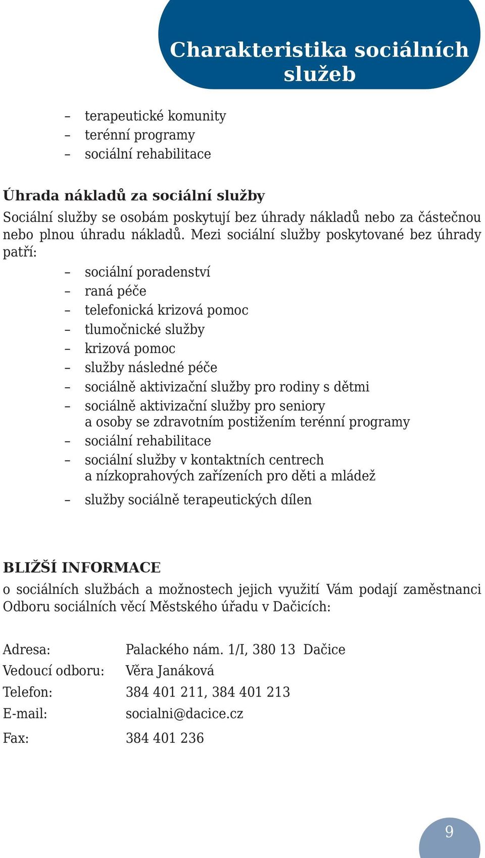 Mezi sociální služby poskytované bez úhrady patří: sociální poradenství raná péče telefonická krizová pomoc tlumočnické služby krizová pomoc služby následné péče sociálně aktivizační služby pro