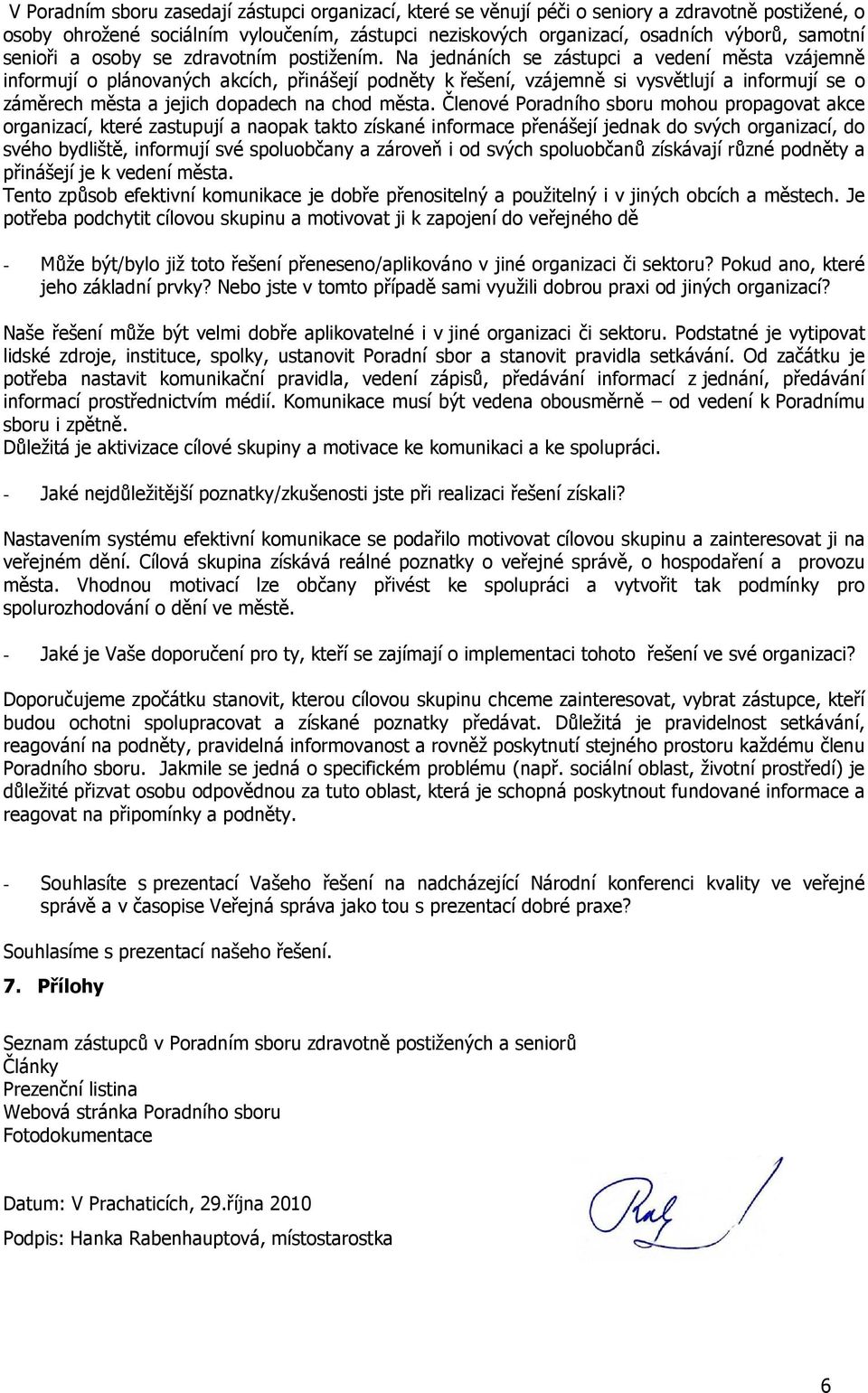 Na jednáních se zástupci a vedení města vzájemně informují o plánovaných akcích, přinášejí podněty k řešení, vzájemně si vysvětlují a informují se o záměrech města a jejich dopadech na chod města.