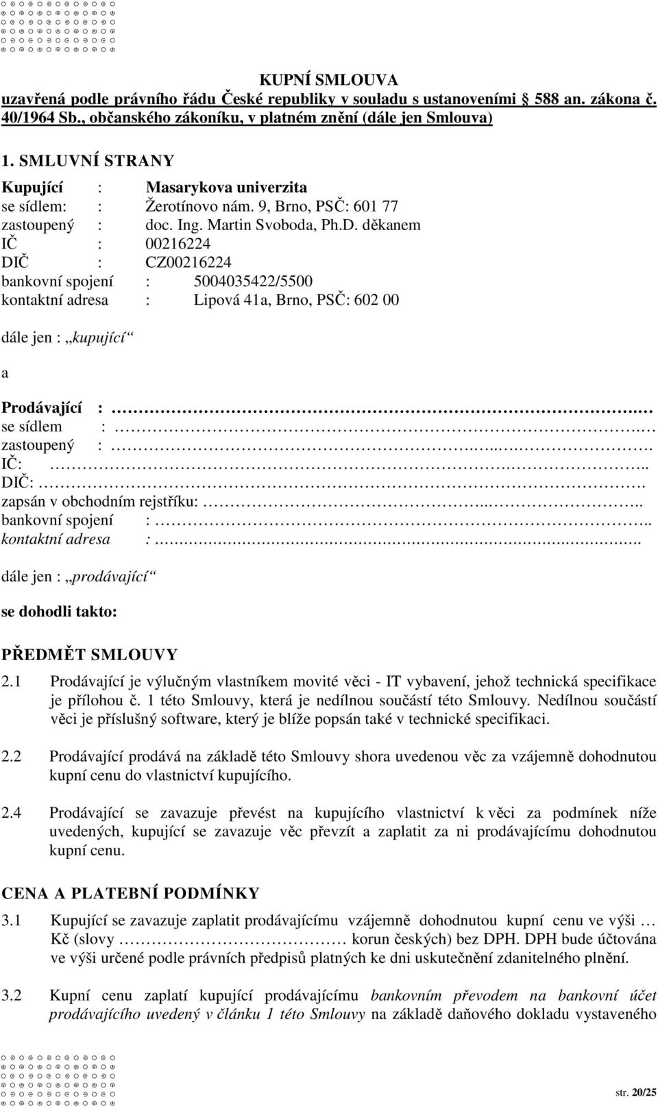 děkanem IČ : 00216224 DIČ : CZ00216224 bankovní spojení : 5004035422/5500 kontaktní adresa : Lipová 41a, Brno, PSČ: 602 00 dále jen : kupující a Prodávající :. se sídlem :. zastoupený :..... IČ:.