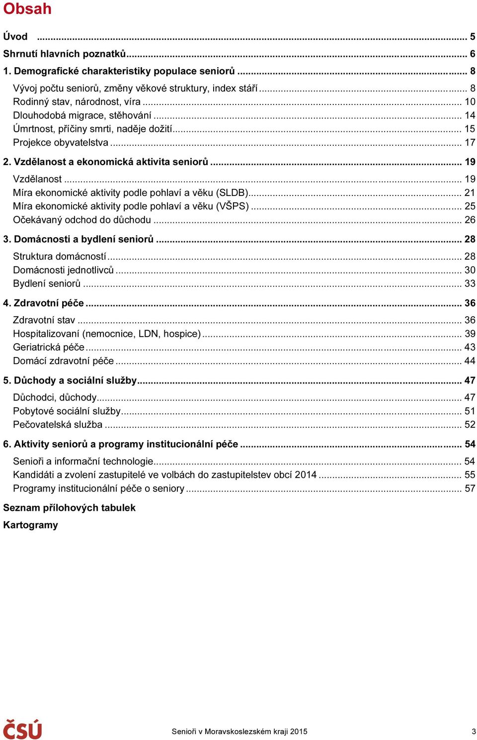 .. 19 Míra ekonomické aktivity podle pohlaví a věku (SLDB)... 21 Míra ekonomické aktivity podle pohlaví a věku (VŠPS)... 25 Očekávaný odchod do důchodu... 26 3. Domácnosti a bydlení seniorů.