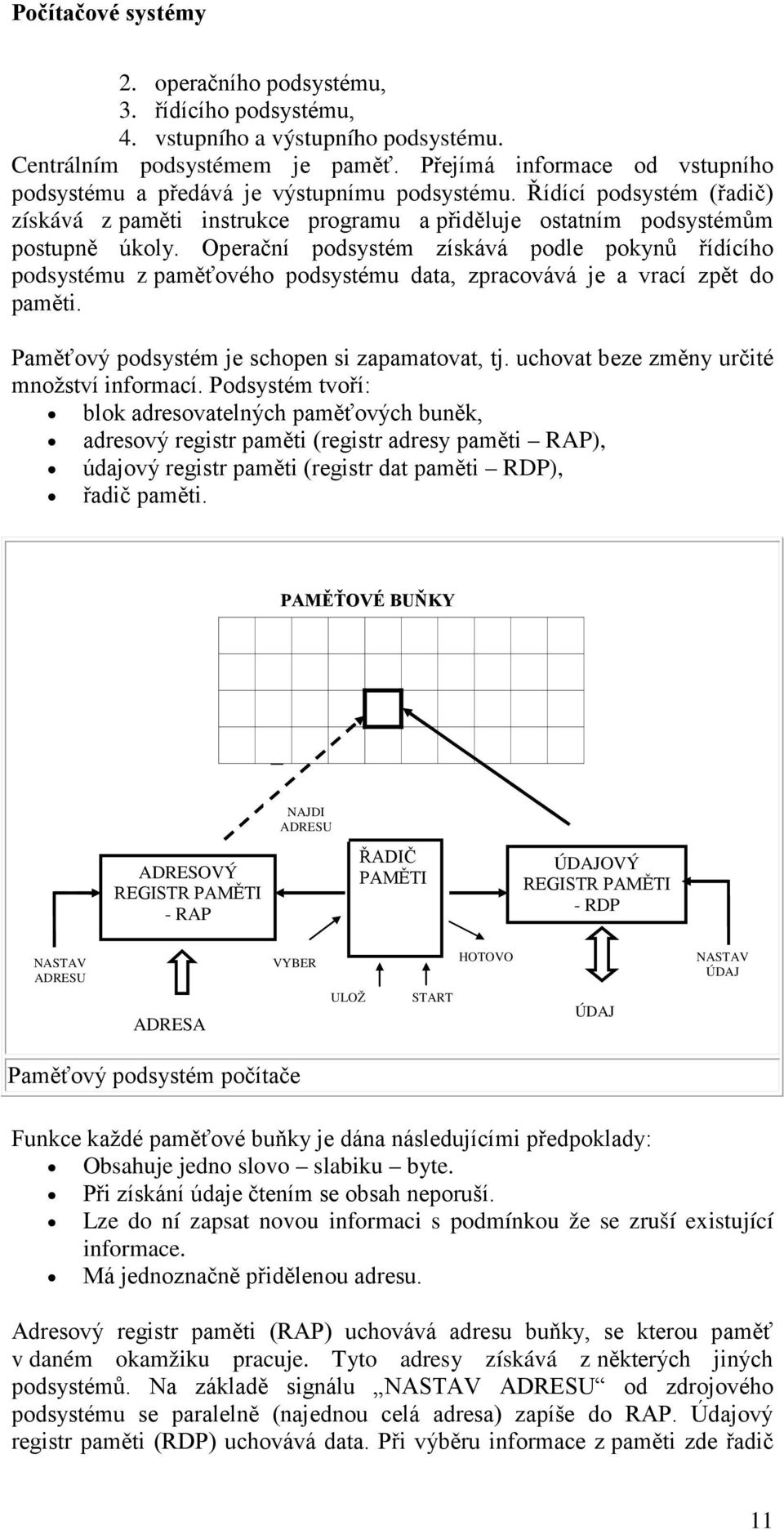 Operační podsystém získává podle pokynů řídícího podsystému z paměťového podsystému data, zpracovává je a vrací zpět do paměti. Paměťový podsystém je schopen si zapamatovat, tj.