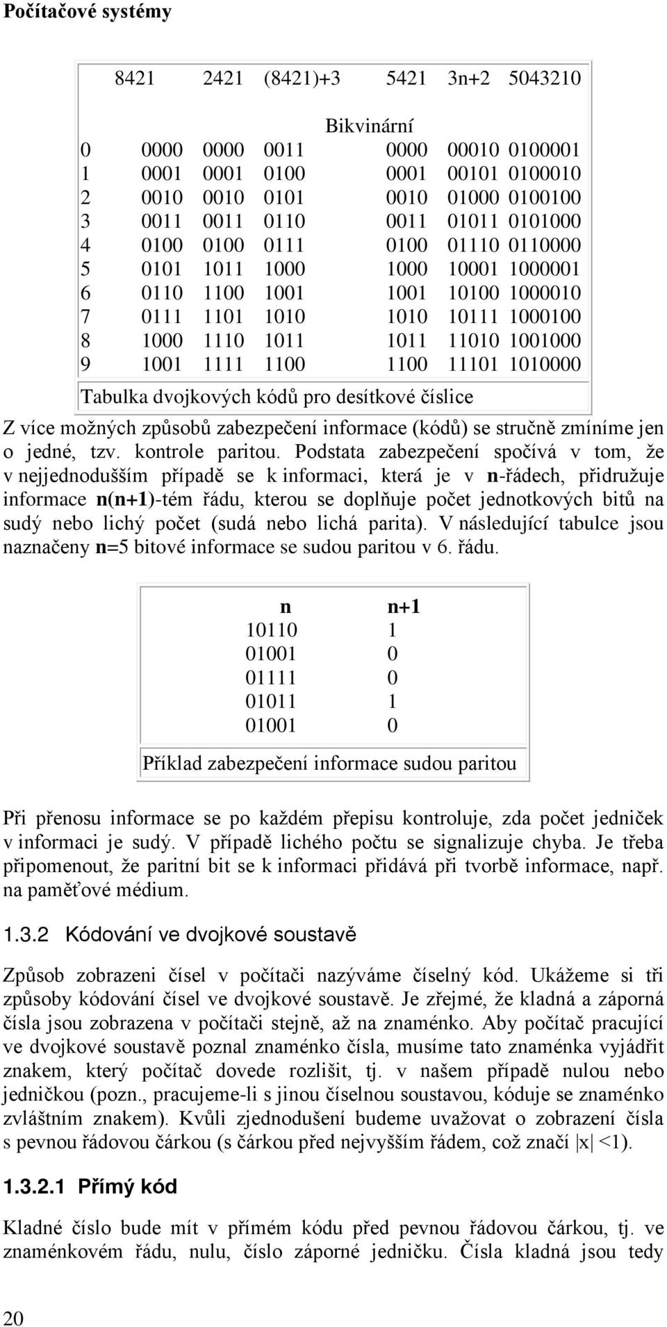 Podstata zabezpečení spočívá v tom, že v nejjednodušším případě se k informaci, která je v n-řádech, přidružuje informace n(n+)-tém řádu, kterou se doplňuje počet jednotkových bitů na sudý nebo lichý