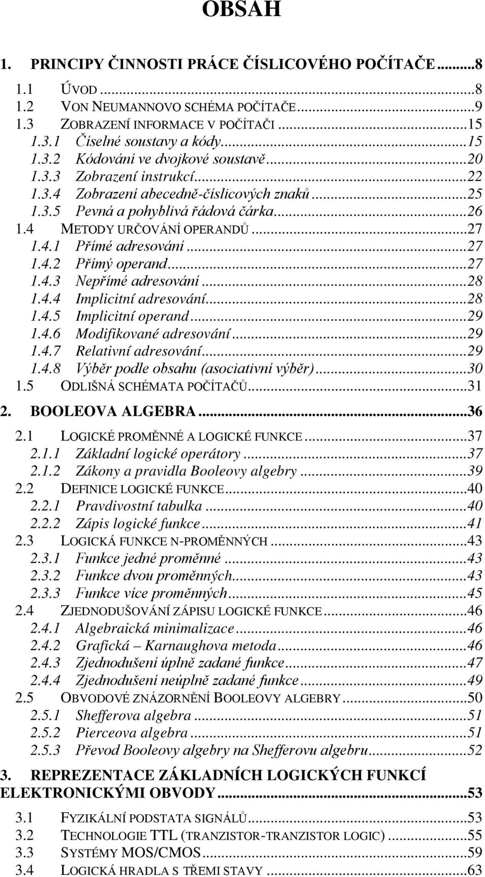 .. 27.4.3 Nepřímé adresování... 28.4.4 Implicitní adresování... 28.4.5 Implicitní operand... 29.4.6 Modifikované adresování... 29.4.7 Relativní adresování... 29.4.8 Výběr podle obsahu (asociativní výběr).